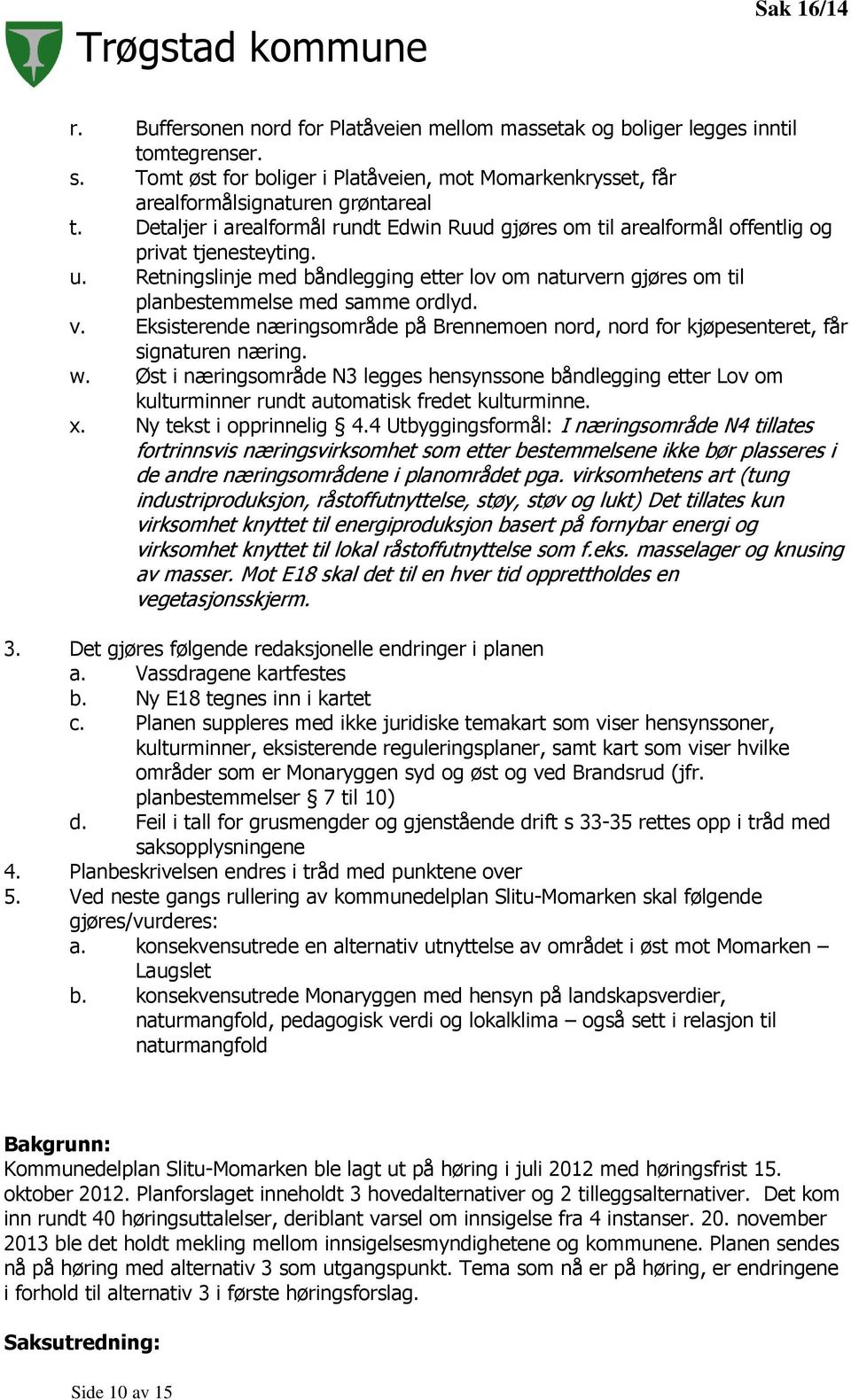 Retningslinje med båndlegging etter lov om naturvern gjøres om til planbestemmelse med samme ordlyd. v. Eksisterende næringsområde på Brennemoen nord, nord for kjøpesenteret, får signaturen næring. w.