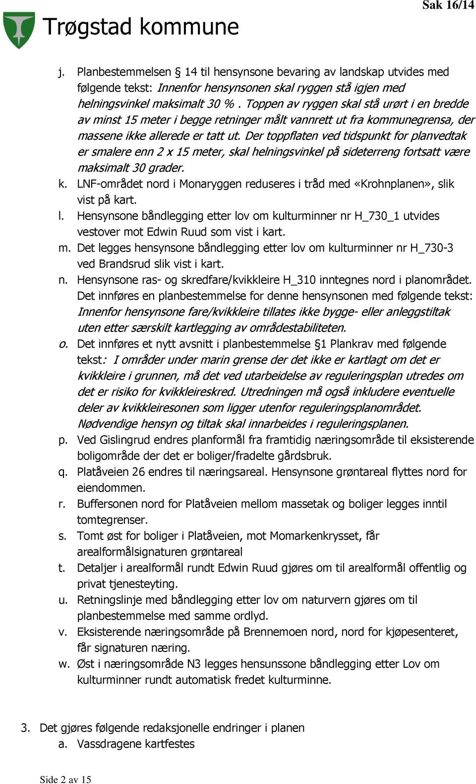 Der toppflaten ved tidspunkt for planvedtak er smalere enn 2 x 15 meter, skal helningsvinkel på sideterreng fortsatt være maksimalt 30 grader. k.