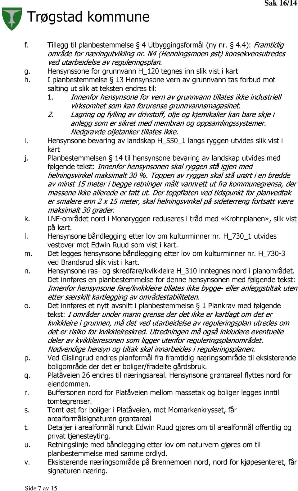 Innenfor hensynsone for vern av grunnvann tillates ikke industriell virksomhet som kan forurense grunnvannsmagasinet. 2.