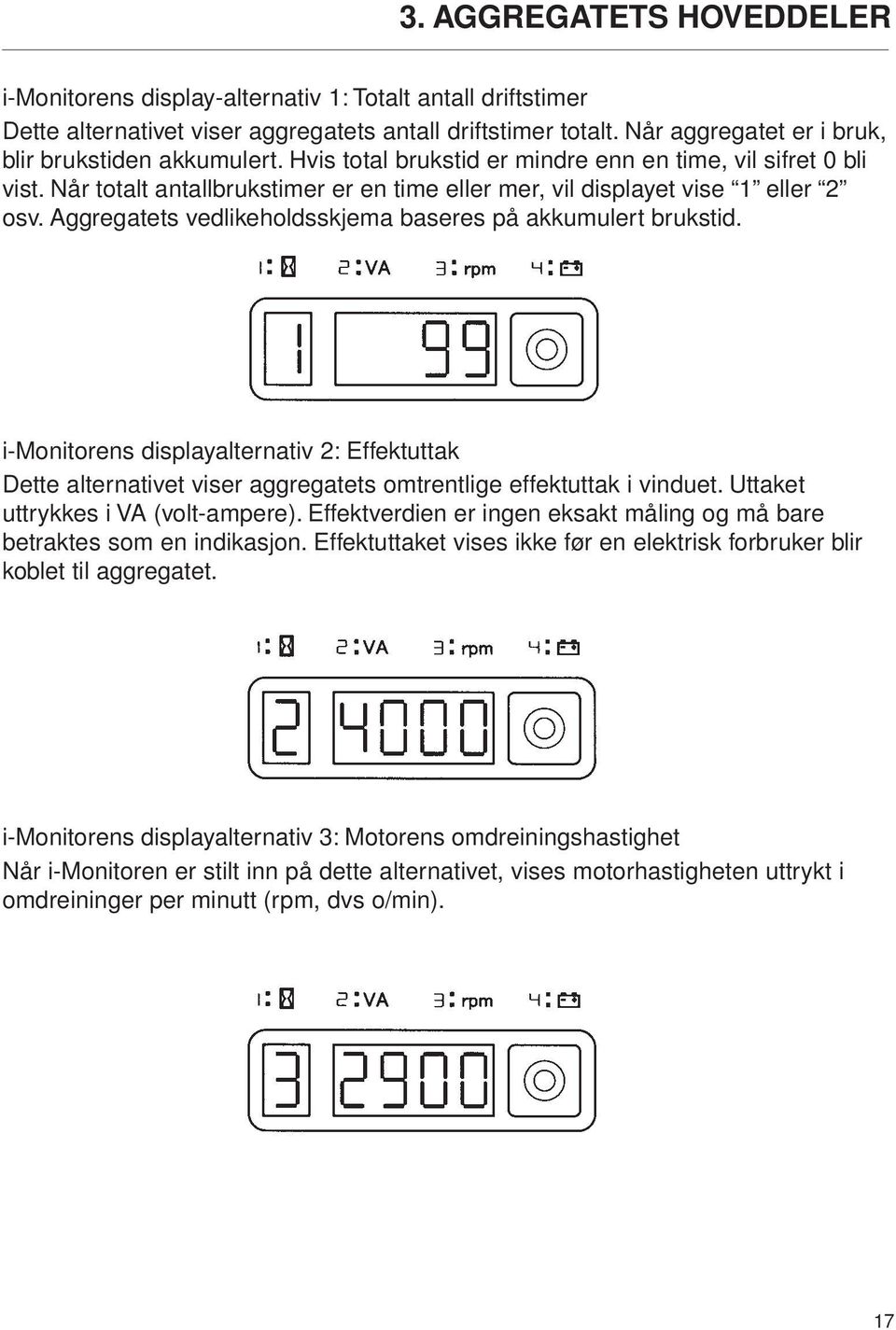 Når totalt antallbrukstimer er en time eller mer, vil displayet vise 1 eller 2 osv. Aggregatets vedlikeholdsskjema baseres på akkumulert brukstid.