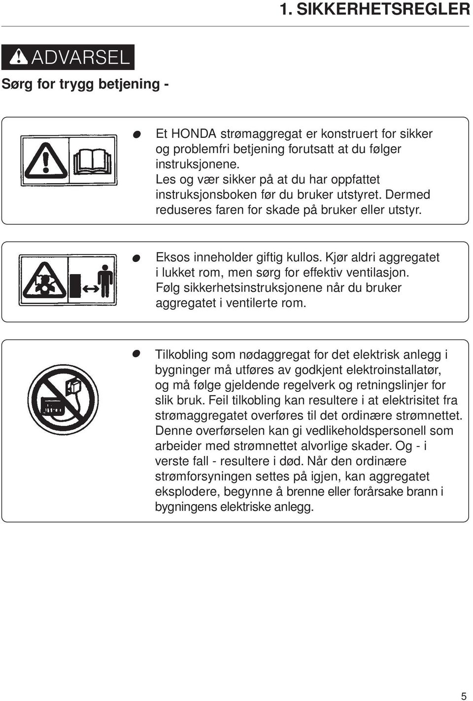 Kjør aldri aggregatet i lukket rom, men sørg for effektiv ventilasjon. Følg sikkerhetsinstruksjonene når du bruker aggregatet i ventilerte rom.