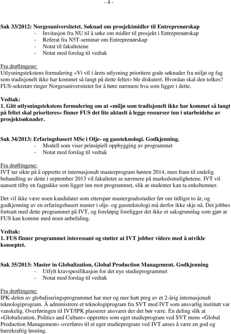 Utlysningstekstens formulering «Vi vil i årets utlysning prioritere gode søknader fra miljø og fag som tradisjonelt ikke har kommet så langt på dette feltet» ble diskutert. Hvordan skal den tolkes?