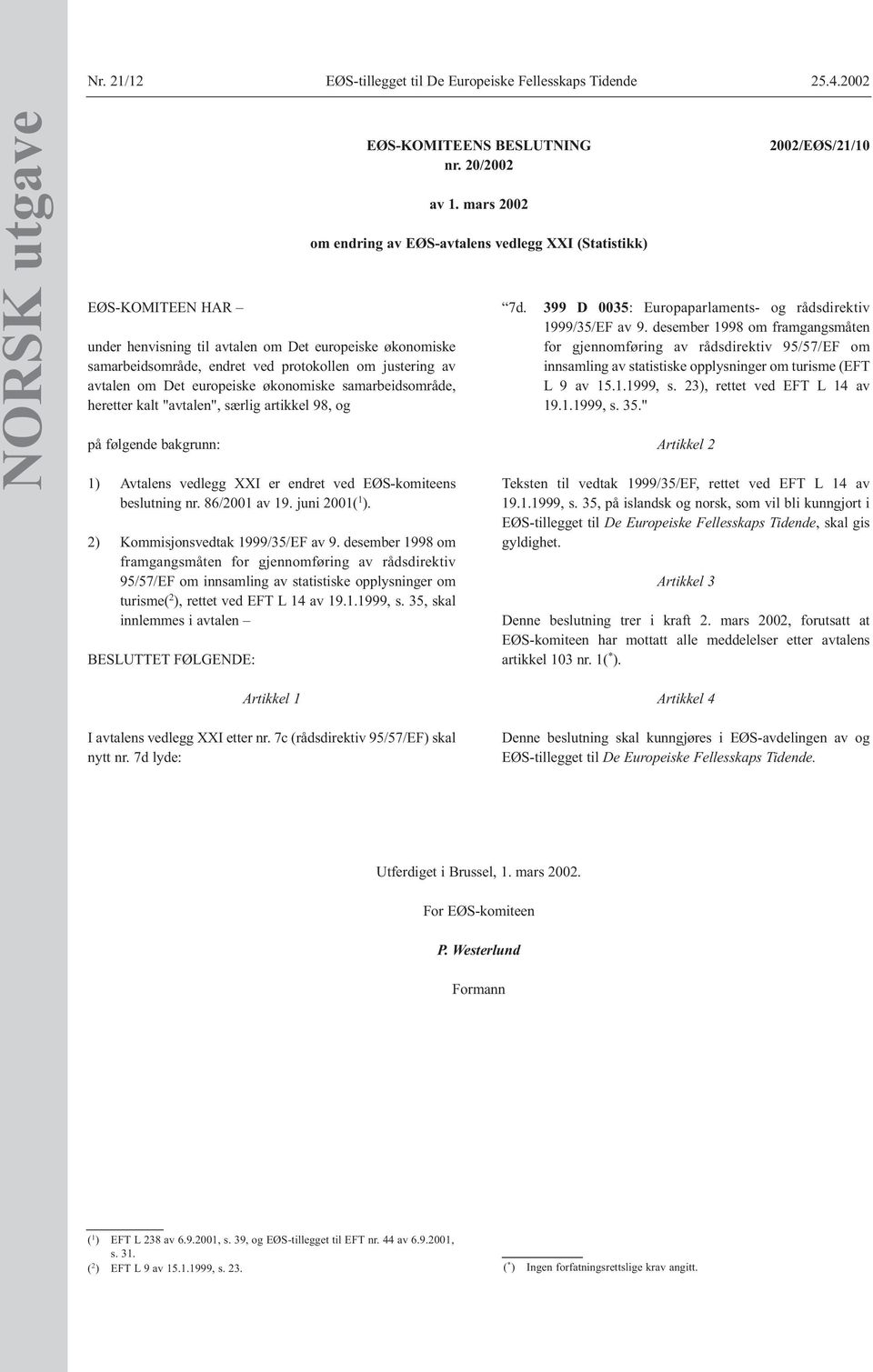 samarbeidsområde, heretter kalt "avtalen", særlig artikkel 98, og på følgende bakgrunn: 1) Avtalens vedlegg XXI er endret ved EØS-komiteens beslutning nr. 86/2001 av 19. juni 2001( 1 ).