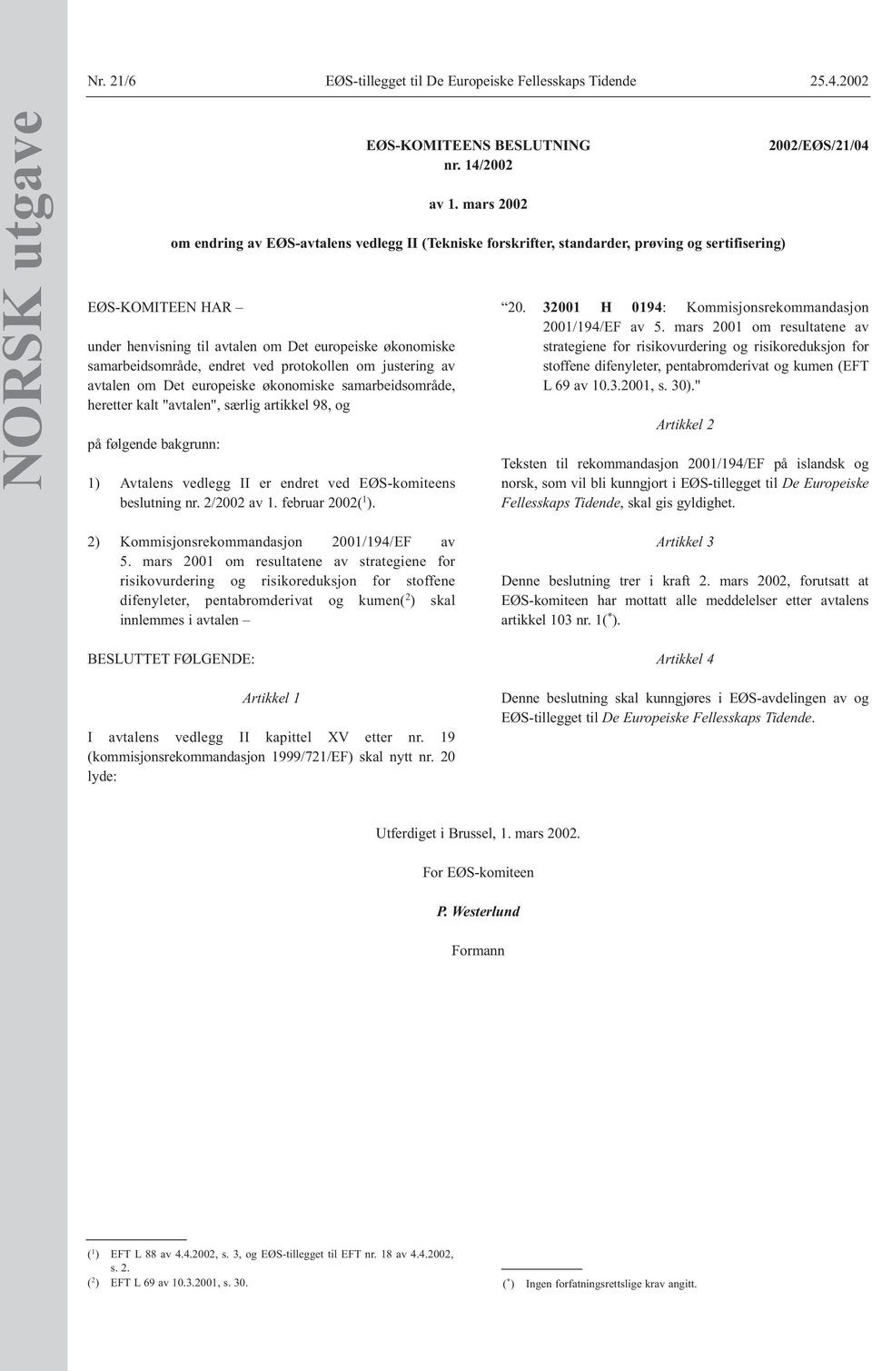 samarbeidsområde, heretter kalt "avtalen", særlig artikkel 98, og på følgende bakgrunn: 1) Avtalens vedlegg II er endret ved EØS-komiteens beslutning nr. 2/2002 av 1. februar 2002( 1 ).