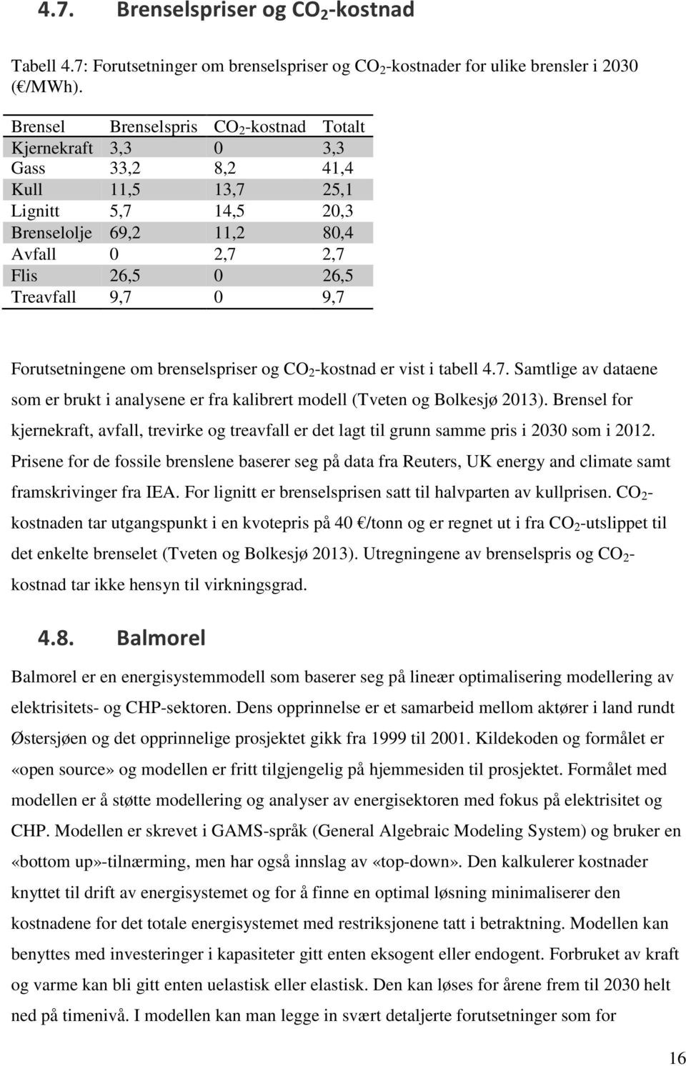 0 9,7 Forutsetningene om brenselspriser og CO 2 -kostnad er vist i tabell 4.7. Samtlige av dataene som er brukt i analysene er fra kalibrert modell (Tveten og Bolkesjø 2013).