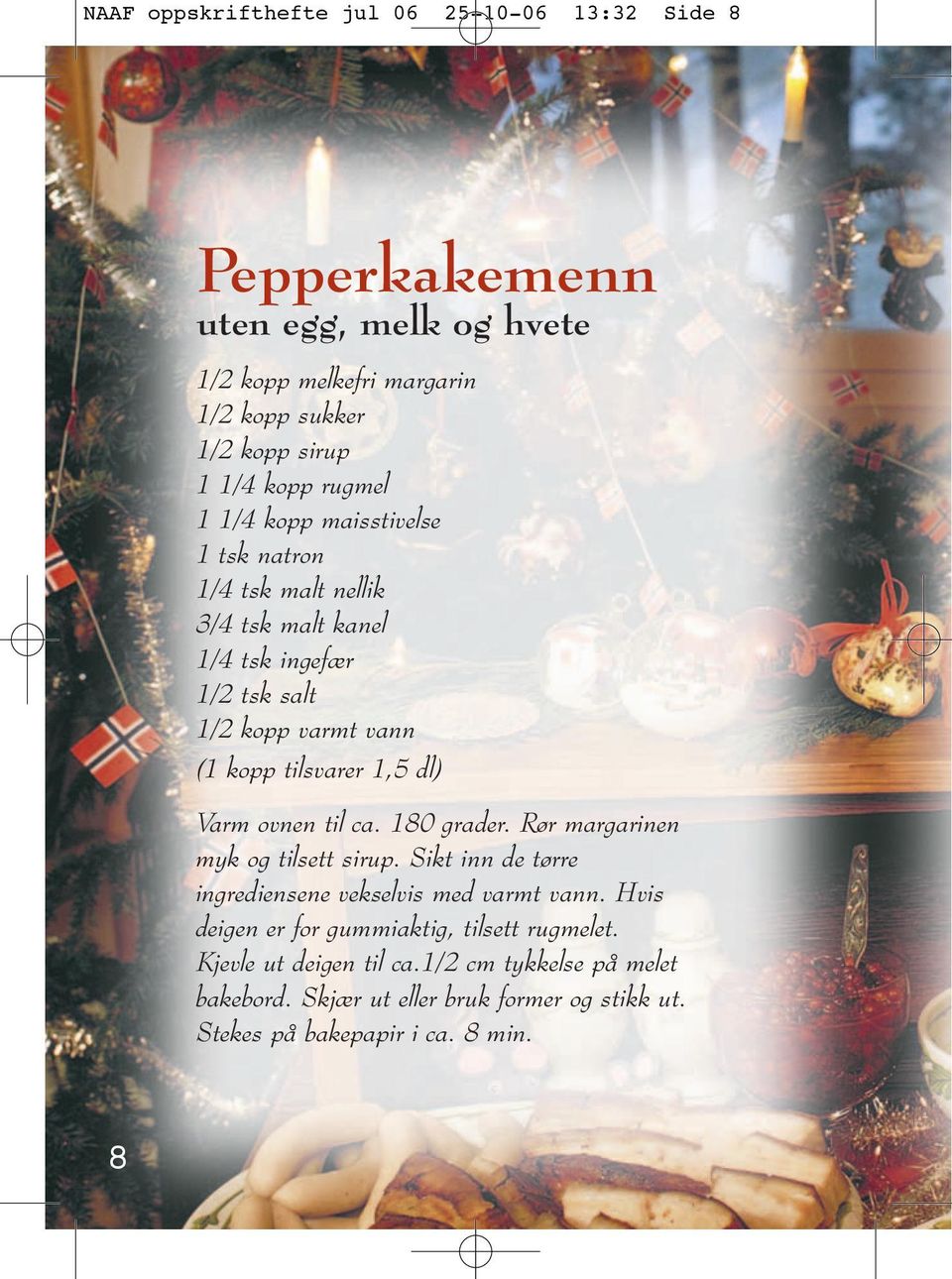 1,5 dl) Varm ovnen til ca. 180 grader. Rør margarinen myk og tilsett sirup. Sikt inn de tørre ingrediensene vekselvis med varmt vann.