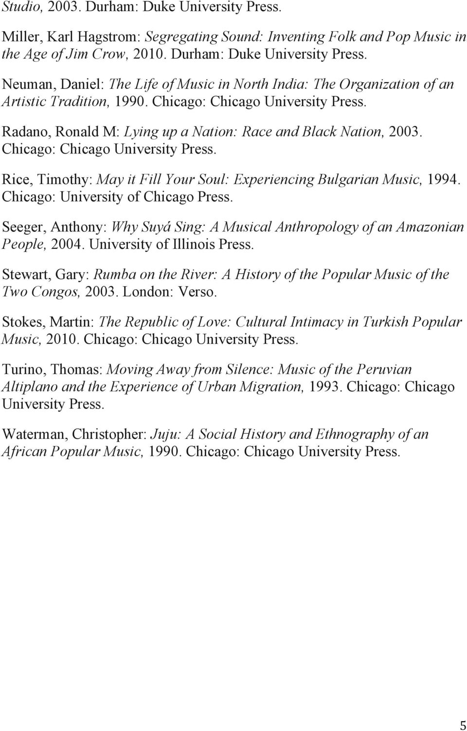 Rice, Timothy: May it Fill Your Soul: Experiencing Bulgarian Music, 1994. Chicago: University of Chicago Press. Seeger, Anthony: Why Suyá Sing: A Musical Anthropology of an Amazonian People, 2004.