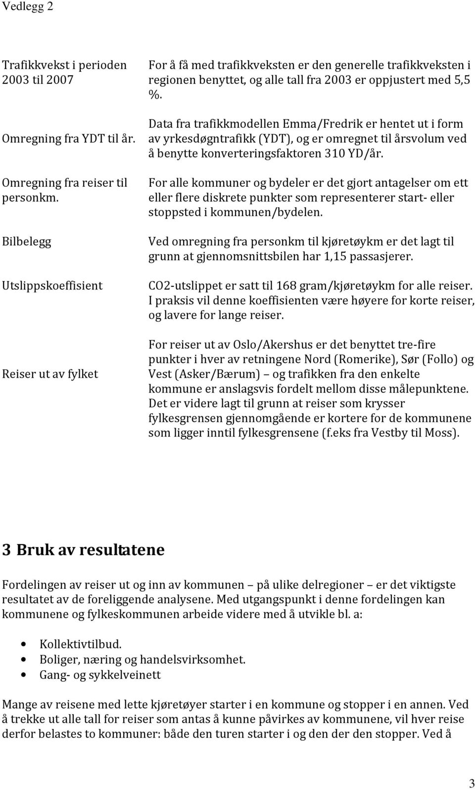 Data fra trafikkmodellen Emma/Fredrik er hentet ut i form av yrkesdøgntrafikk (YDT), og er omregnet til årsvolum ved å benytte konverteringsfaktoren 310 YD/år.