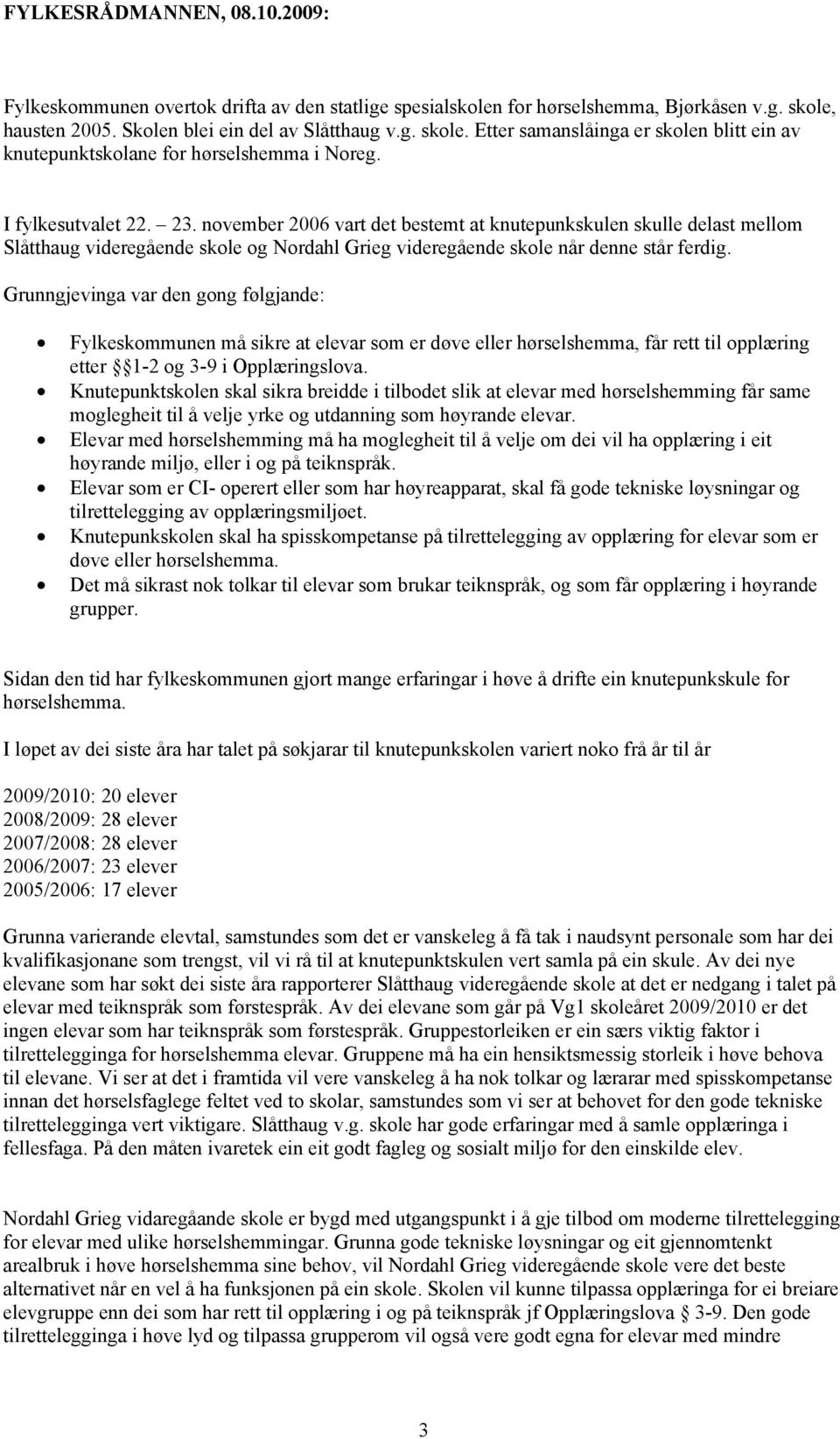 november 2006 vart det bestemt at knutepunkskulen skulle delast mellom Slåtthaug videregående skole og Nordahl Grieg videregående skole når denne står ferdig.