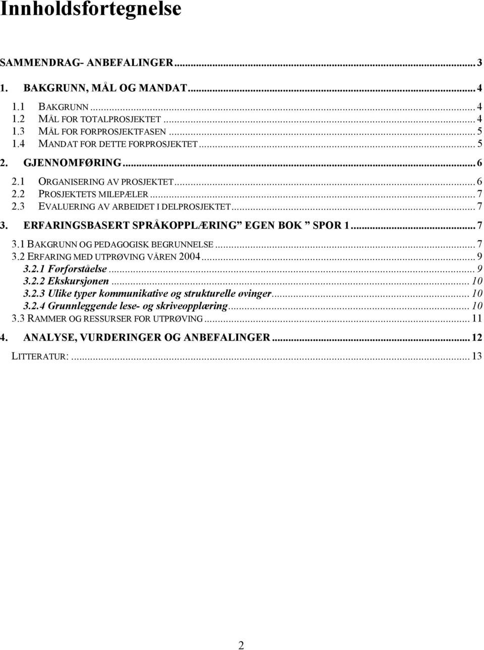 ERFARINGSBASERT SPRÅKOPPLÆRING EGEN BOK SPOR 1... 7 3.1 BAKGRUNN OG PEDAGOGISK BEGRUNNELSE... 7 3.2 ERFARING MED UTPRØVING VÅREN 2004... 9 3.2.1 Førforståelse... 9 3.2.2 Ekskursjonen... 10 3.