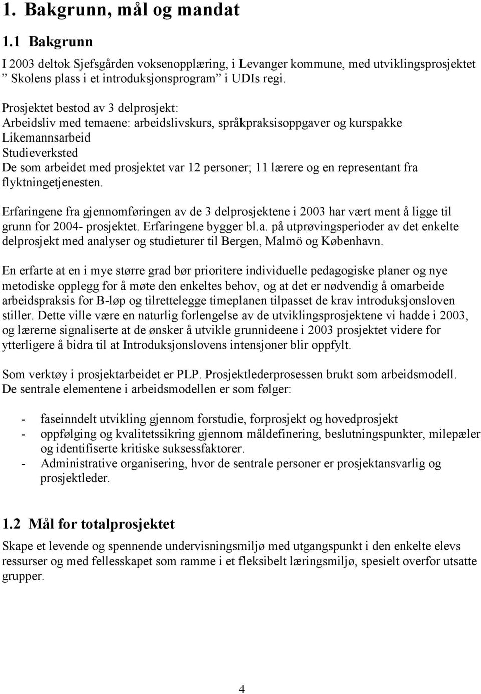 og en representant fra flyktningetjenesten. Erfaringene fra gjennomføringen av de 3 delprosjektene i 2003 har vært ment å ligge til grunn for 2004- prosjektet. Erfaringene bygger bl.a. på utprøvingsperioder av det enkelte delprosjekt med analyser og studieturer til Bergen, Malmö og København.