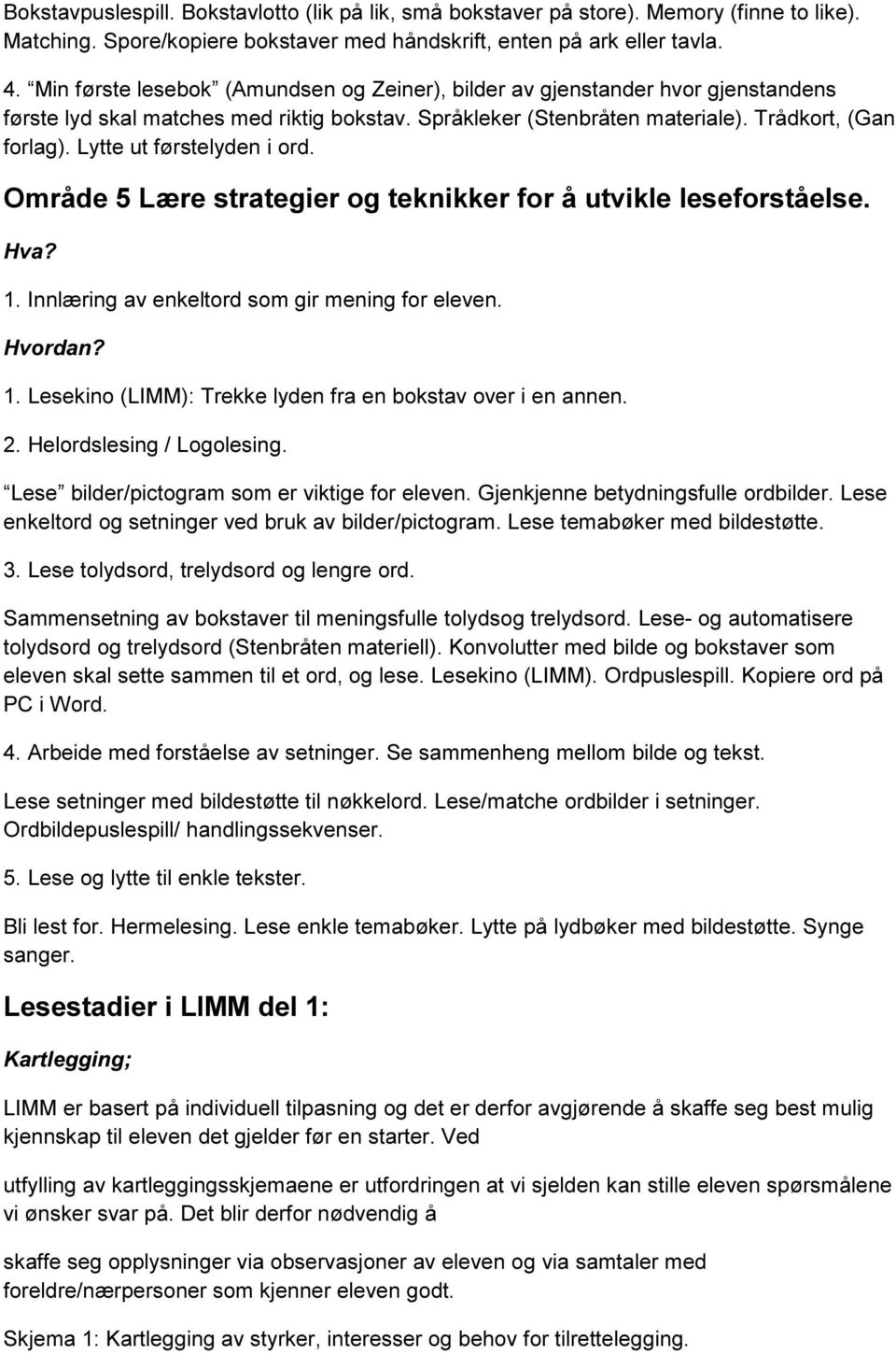 Lytte ut førstelyden i ord. Område 5 Lære strategier og teknikker for å utvikle leseforståelse. 1. Innlæring av enkeltord som gir mening for eleven. 1. Lesekino (LIMM): Trekke lyden fra en bokstav over i en annen.