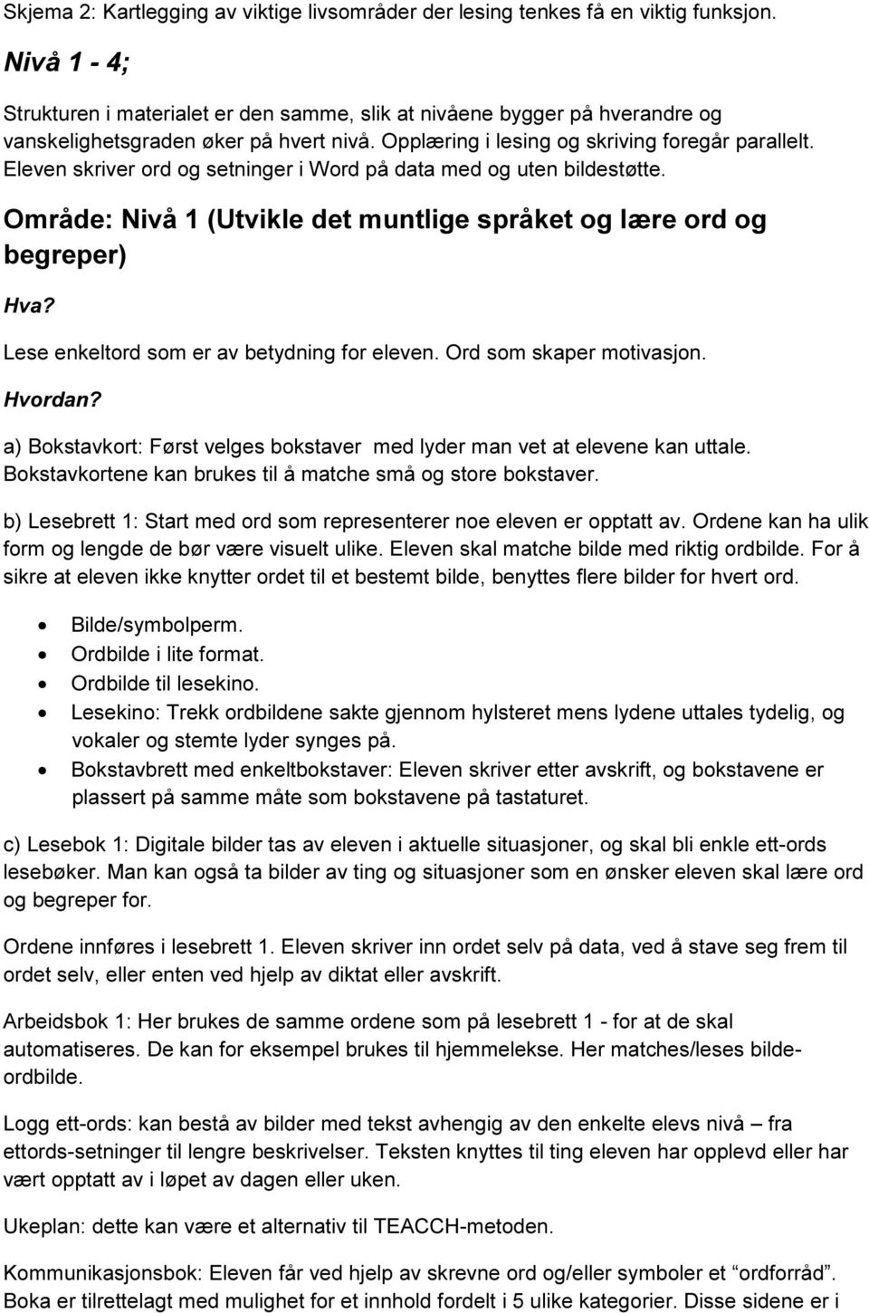 Eleven skriver ord og setninger i Word på data med og uten bildestøtte. Område: Nivå 1 (Utvikle det muntlige språket og lære ord og begreper) Lese enkeltord som er av betydning for eleven.