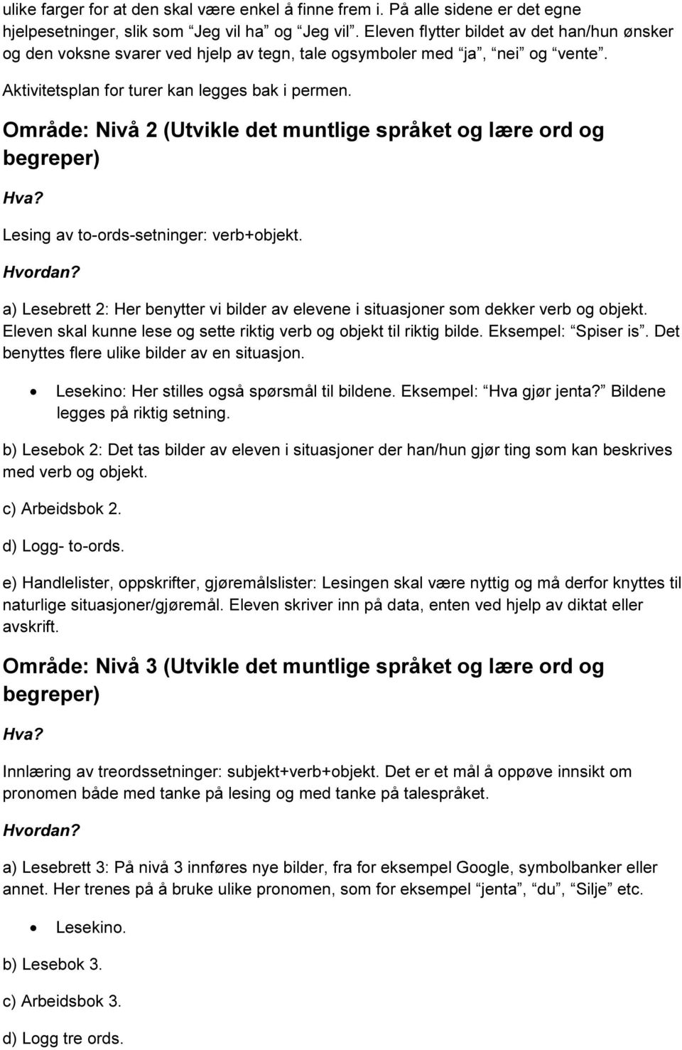 Område: Nivå 2 (Utvikle det muntlige språket og lære ord og begreper) Lesing av to-ords-setninger: verb+objekt.