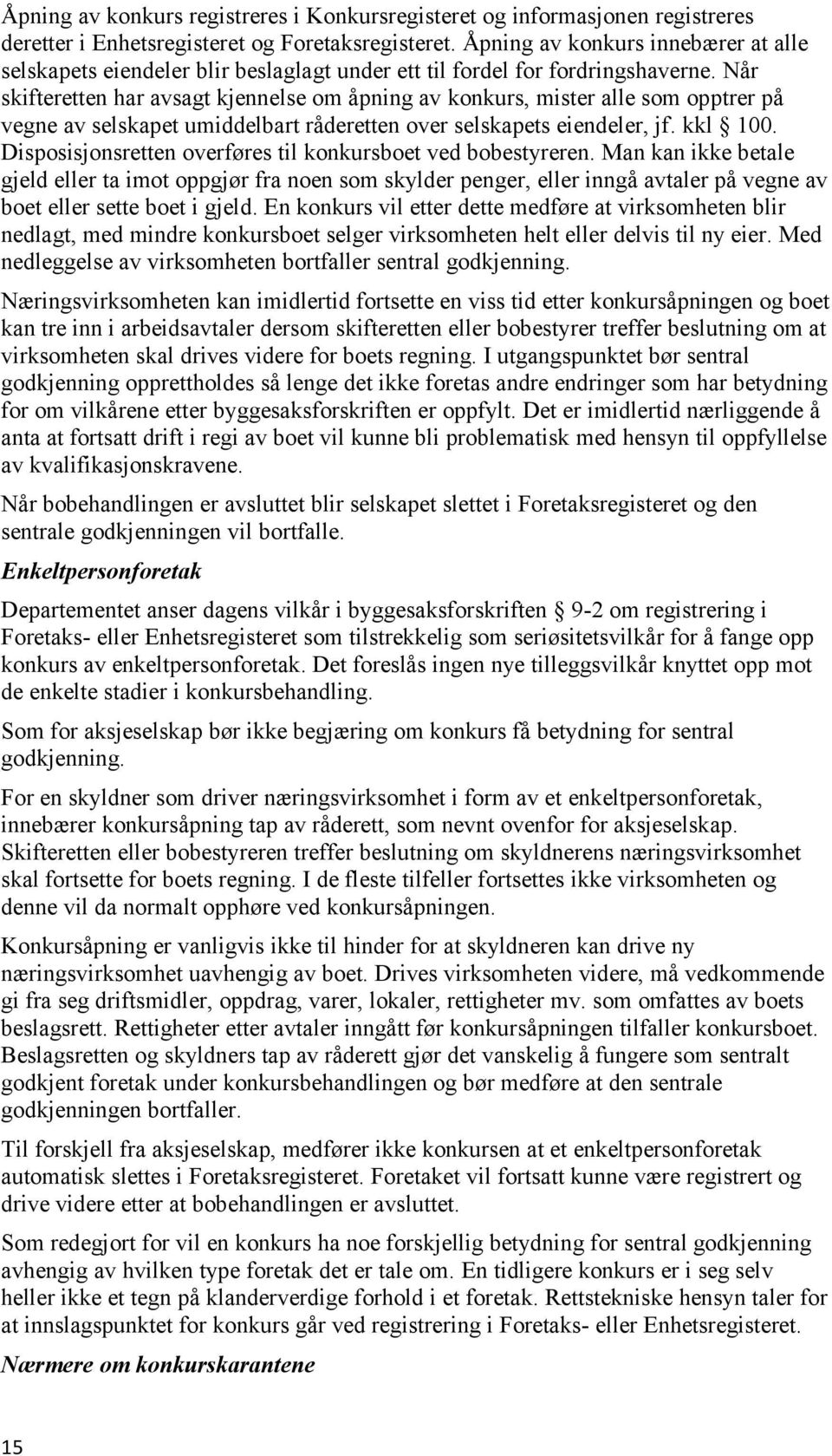 Når skifteretten har avsagt kjennelse om åpning av konkurs, mister alle som opptrer på vegne av selskapet umiddelbart råderetten over selskapets eiendeler, jf. kkl 100.