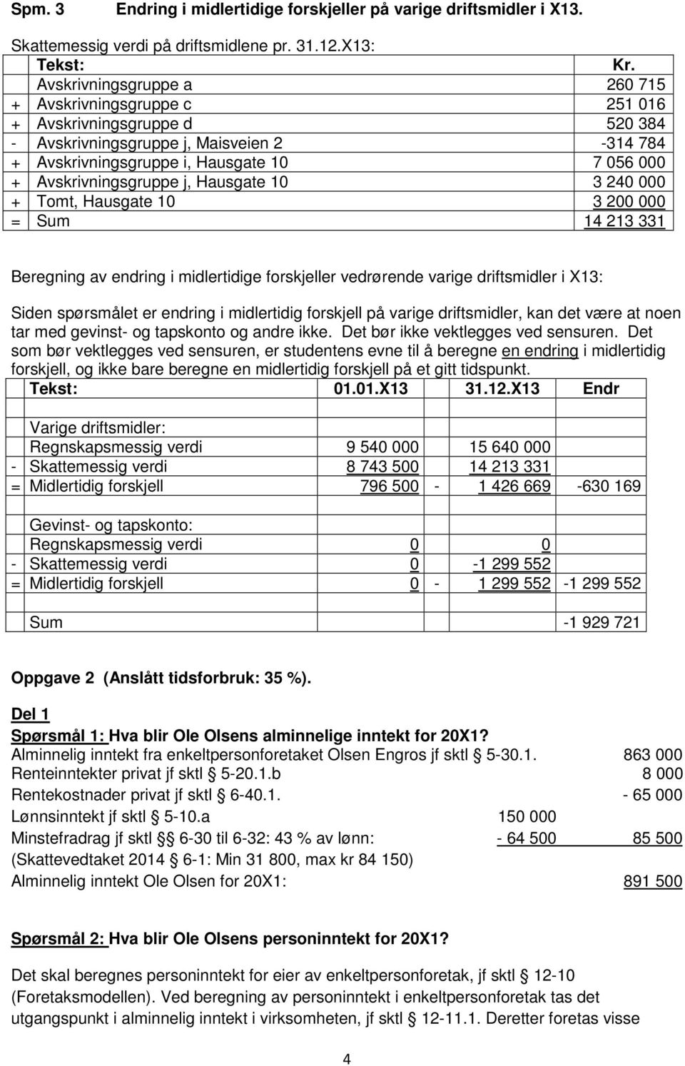 Avskrivningsgruppe j, Hausgate 10 3 240 000 + Tomt, Hausgate 10 3 200 000 = Sum 14 213 331 Beregning av endring i midlertidige forskjeller vedrørende varige driftsmidler i X13: Siden spørsmålet er