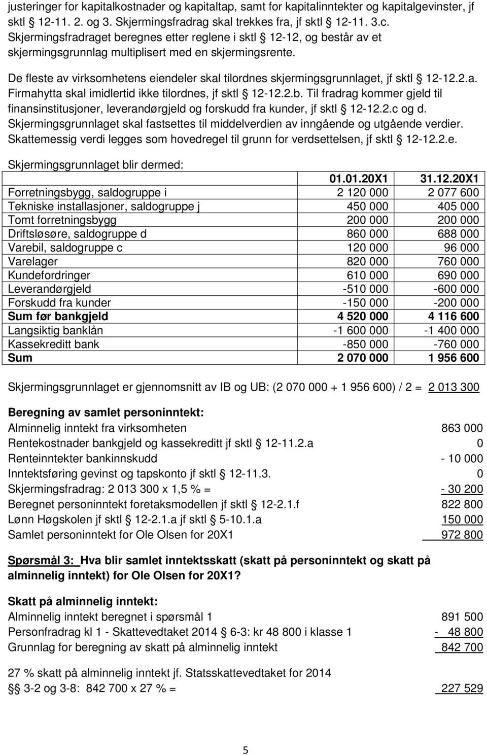 De fleste av virksomhetens eiendeler skal tilordnes skjermingsgrunnlaget, jf sktl 12-12.2.a. Firmahytta skal imidlertid ikke tilordnes, jf sktl 12-12.2.b.