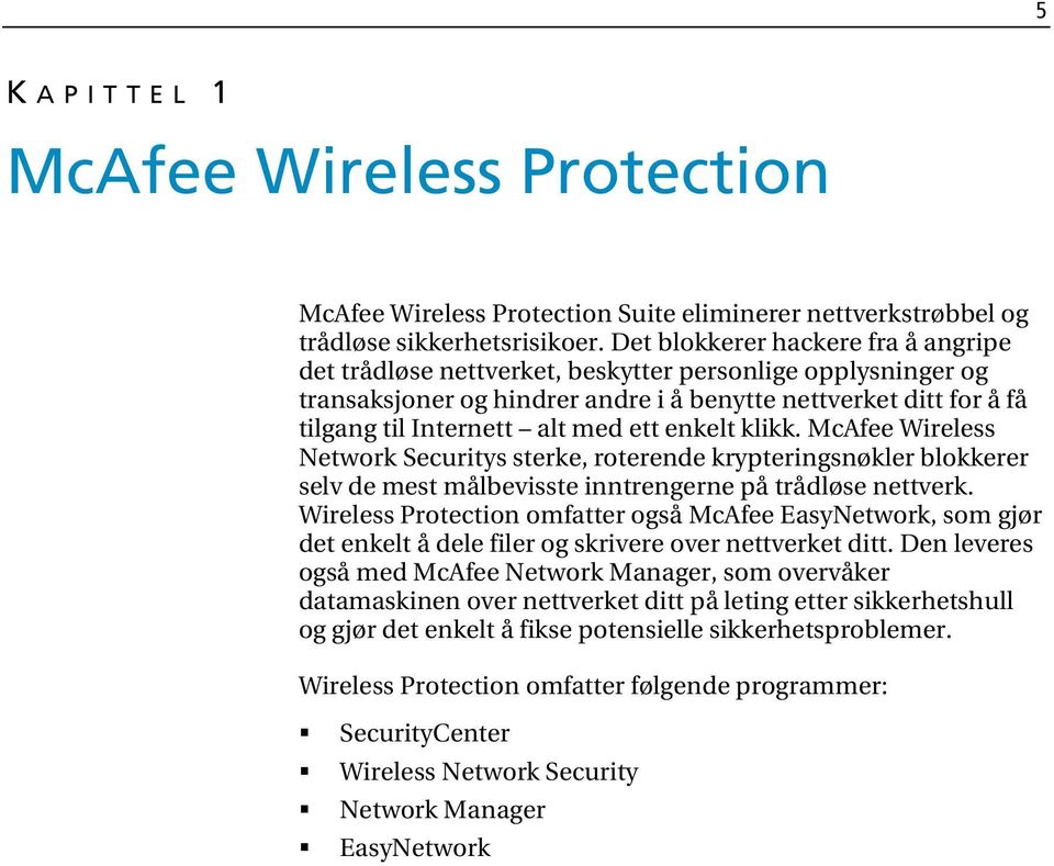 enkelt klikk. McAfee Wireless Network Securitys sterke, roterende krypteringsnøkler blokkerer selv de mest målbevisste inntrengerne på trådløse nettverk.