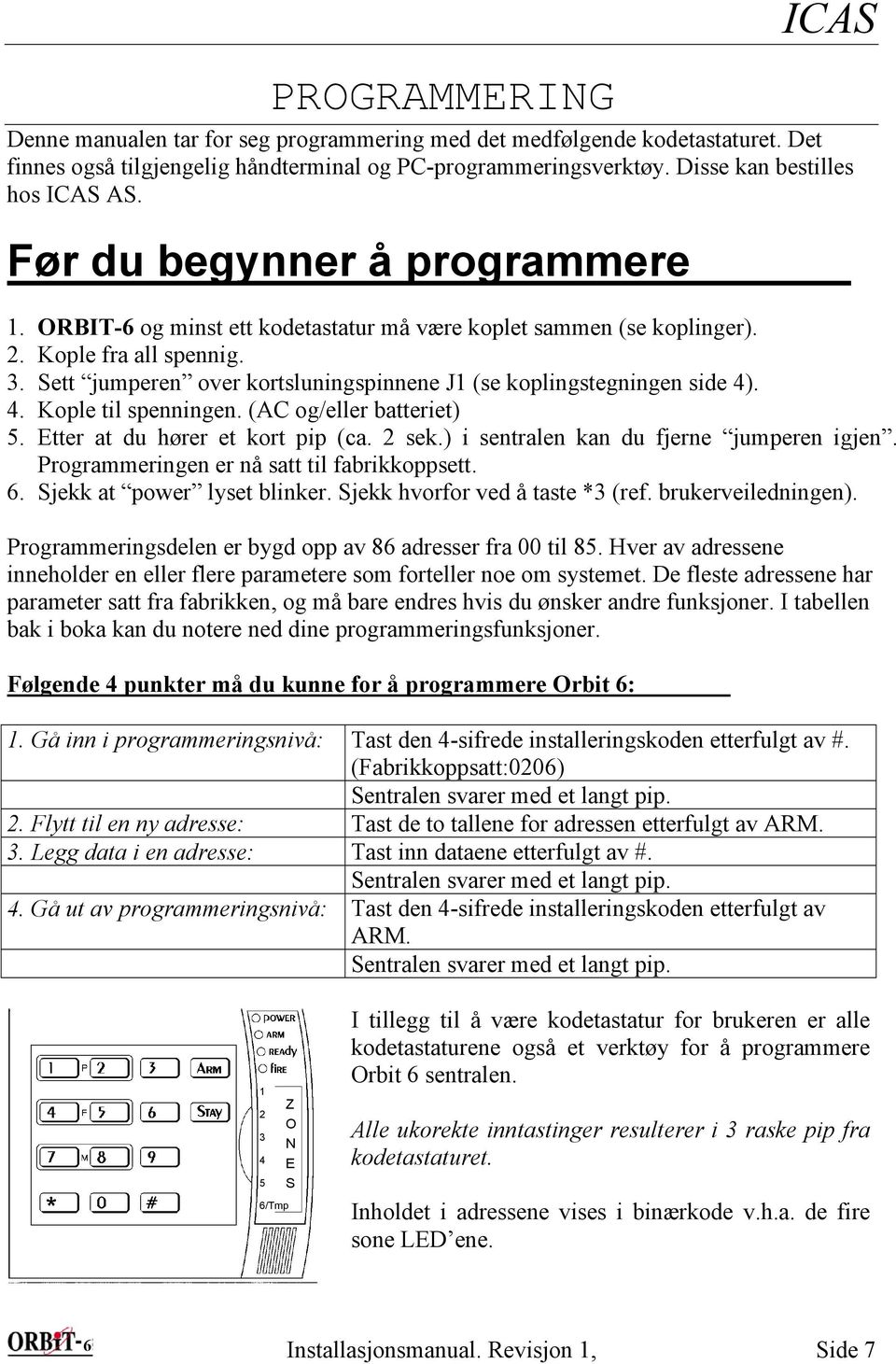 Sett jumperen over kortsluningspinnene J1 (se koplingstegningen side 4). 4. Kople til spenningen. (AC og/eller batteriet) 5. Etter at du hører et kort pip (ca. 2 sek.