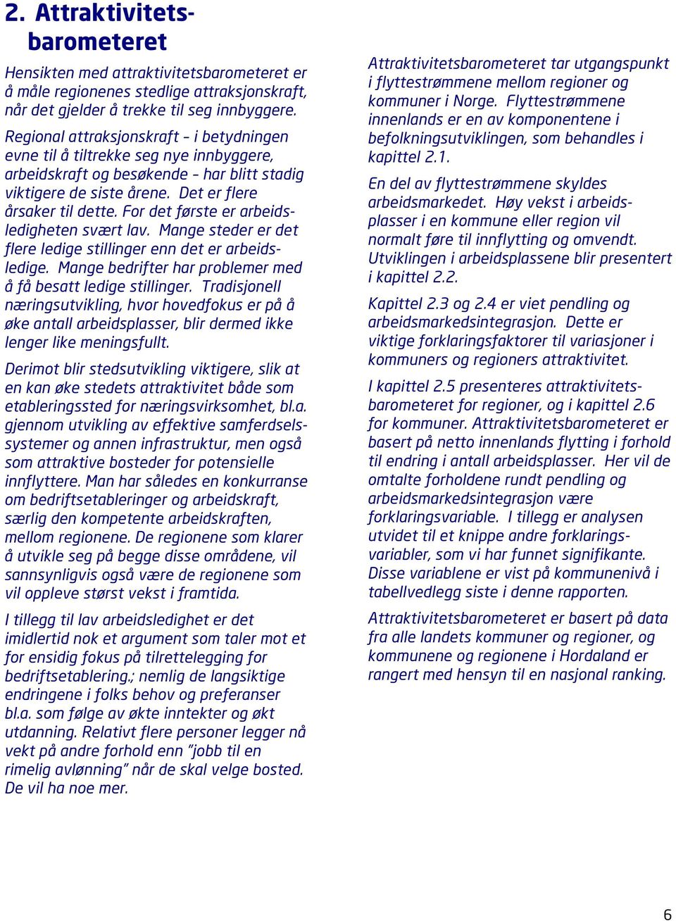 For det første er arbeidsledigheten svært lav. Mange steder er det flere ledige stillinger enn det er arbeidsledige. Mange bedrifter har problemer med å få besatt ledige stillinger.