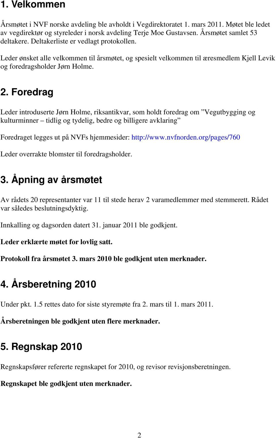 Foredrag Leder introduserte Jørn Holme, riksantikvar, som holdt foredrag om Vegutbygging og kulturminner tidlig og tydelig, bedre og billigere avklaring Foredraget legges ut på NVFs hjemmesider: