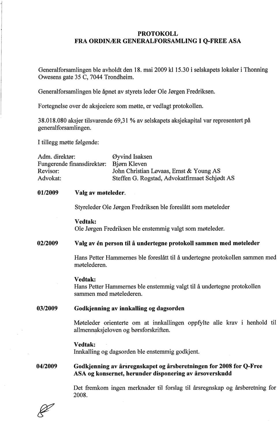 080 aksjer tilsvarende 69,31 % av selskapets aksjekapital var representert på generalforsamlingen. I tilegg møte følgende: Adm.
