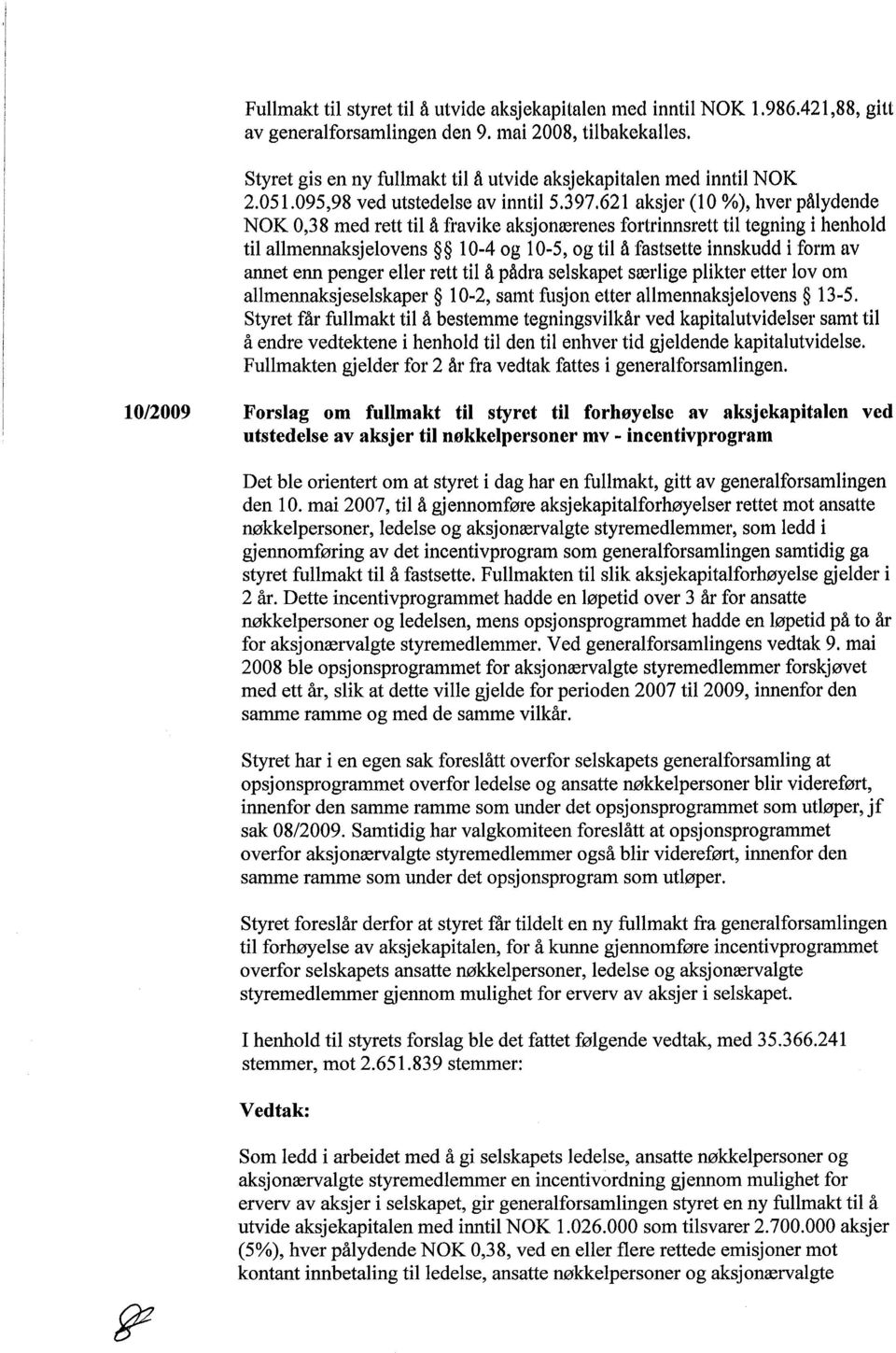 621 aksjer (10 %), hver pålydende NOK 0,38 med rett til å fravike aksjonærenes fortrinnsrett til tegning i henhold til allmennaksjelovens 10-4 og 10-5, og til å fastsette innskudd i form av annet enn