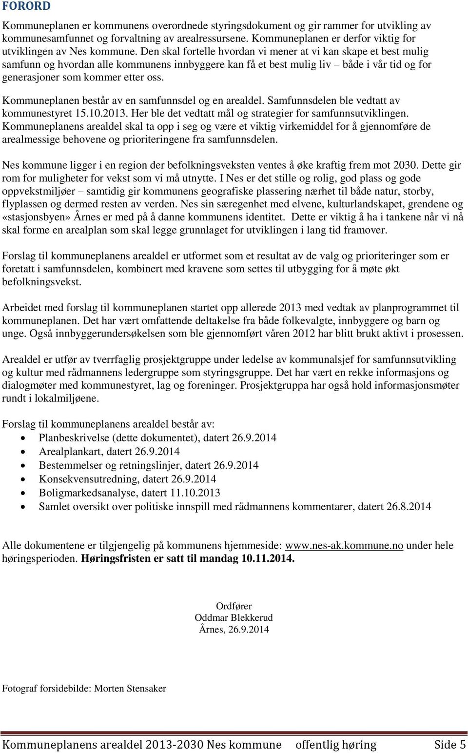 Den skal fortelle hvordan vi mener at vi kan skape et best mulig samfunn og hvordan alle kommunens innbyggere kan få et best mulig liv både i vår tid og for generasjoner som kommer etter oss.