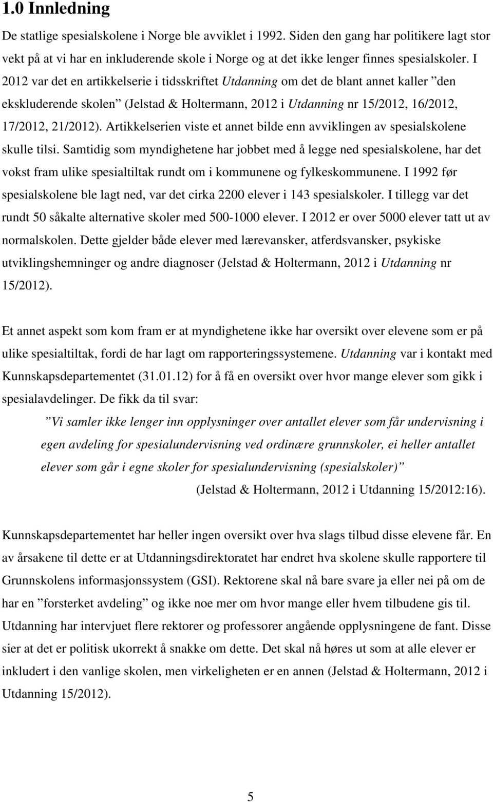 I 2012 var det en artikkelserie i tidsskriftet Utdanning om det de blant annet kaller den ekskluderende skolen (Jelstad & Holtermann, 2012 i Utdanning nr 15/2012, 16/2012, 17/2012, 21/2012).