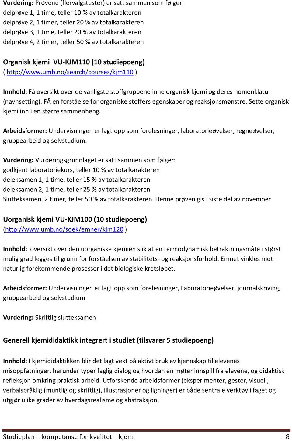 no/search/courses/kjm110 ) Innhold: Få oversikt over de vanligste stoffgruppene inne organisk kjemi og deres nomenklatur (navnsetting).