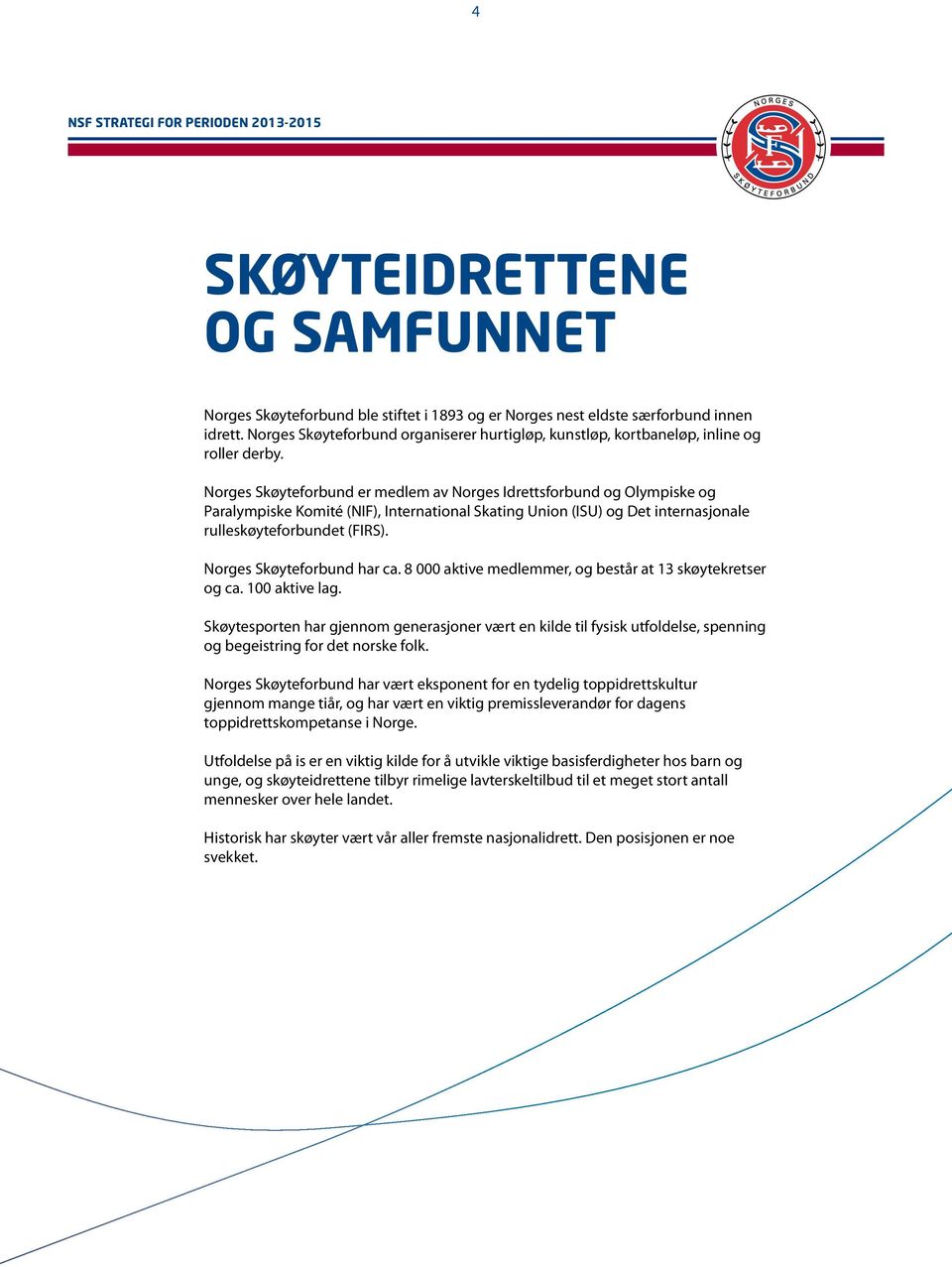 Norges Skøyteforbund er medlem av Norges Idrettsforbund og Olympiske og Paralympiske Komité (NIF), International Skating Union (ISU) og Det internasjonale rulleskøyteforbundet (FIRS).