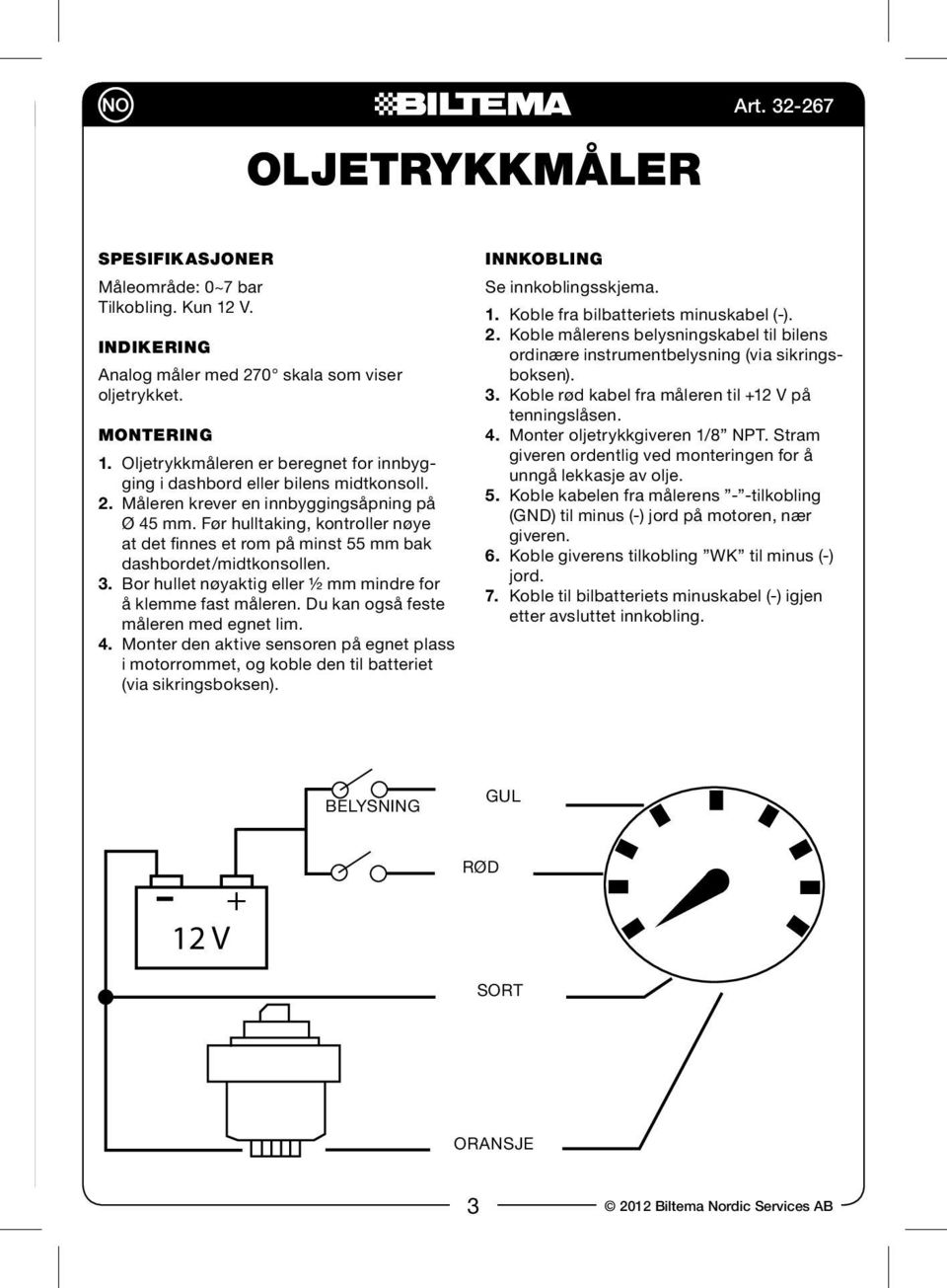 Før hulltaking, kontroller nøye at det finnes et rom på minst 55 mm bak dashbordet/midtkonsollen. 3. Bor hullet nøyaktig eller ½ mm mindre for å klemme fast måleren.