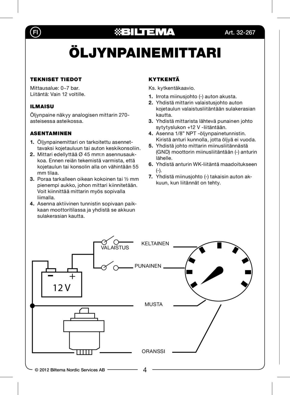 Ennen reiän tekemistä varmista, että kojetaulun tai konsolin alla on vähintään 55 mm tilaa. 3. Poraa tarkalleen oikean kokoinen tai ½ mm pienempi aukko, johon mittari kiinnitetään.