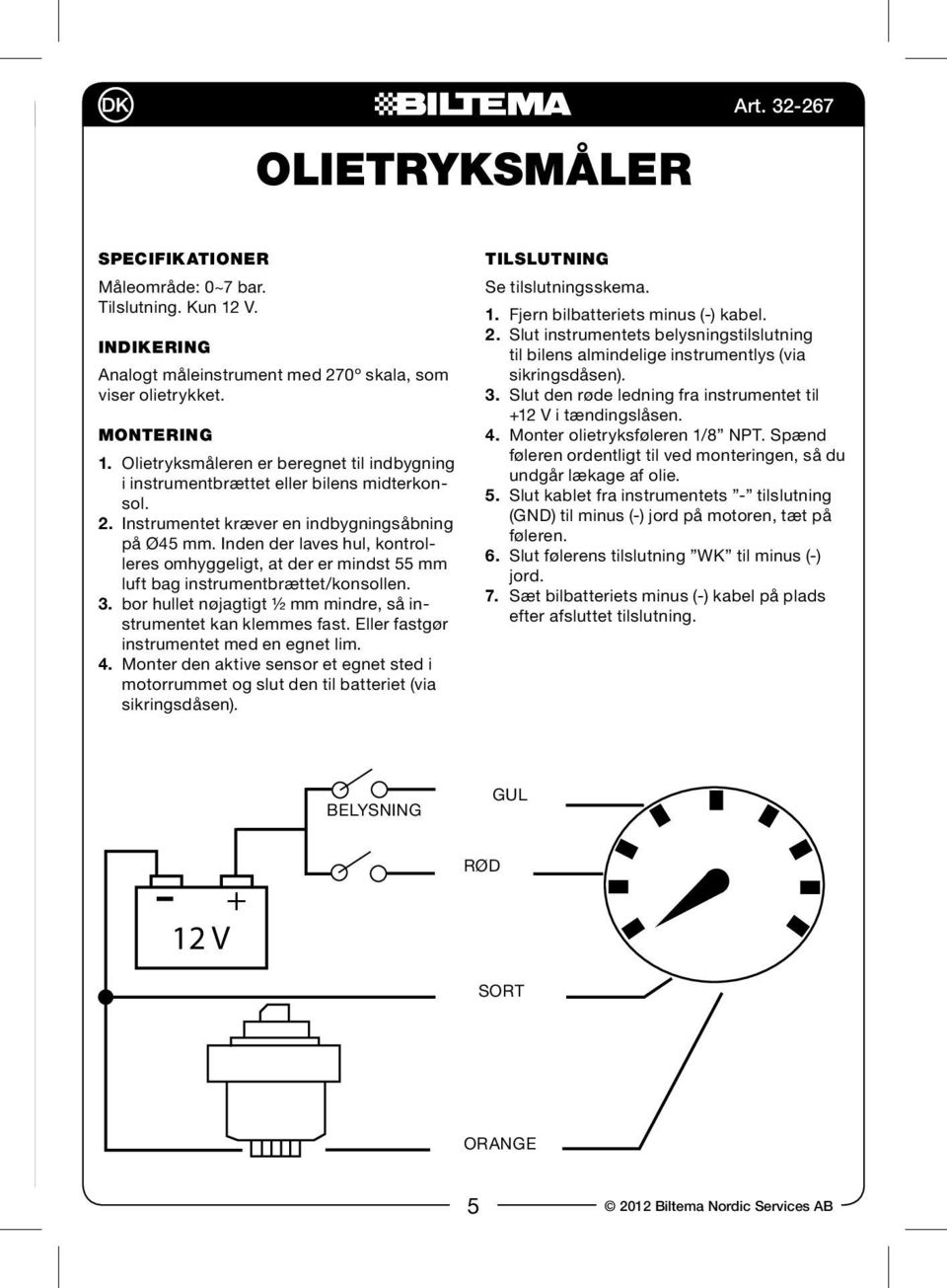 Inden der laves hul, kontrolleres omhyggeligt, at der er mindst 55 mm luft bag instrumentbrættet/konsollen. 3. bor hullet nøjagtigt ½ mm mindre, så instrumentet kan klemmes fast.