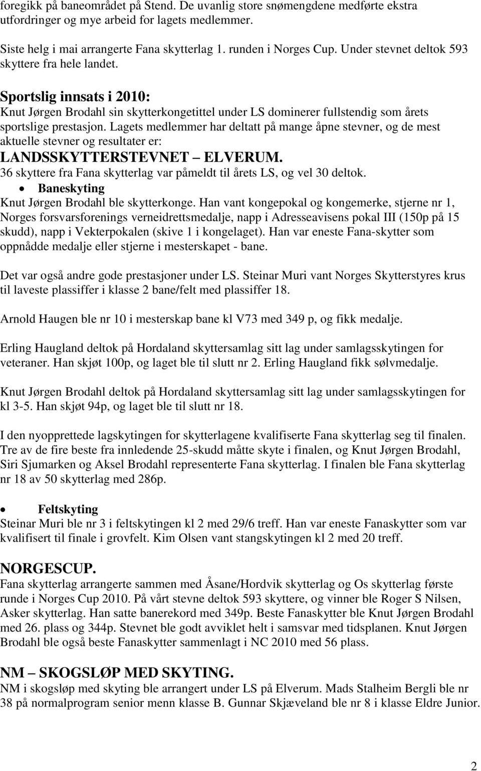 Lagets medlemmer har deltatt på mange åpne stevner, og de mest aktuelle stevner og resultater er: LANDSSKYTTERSTEVNET ELVERUM.