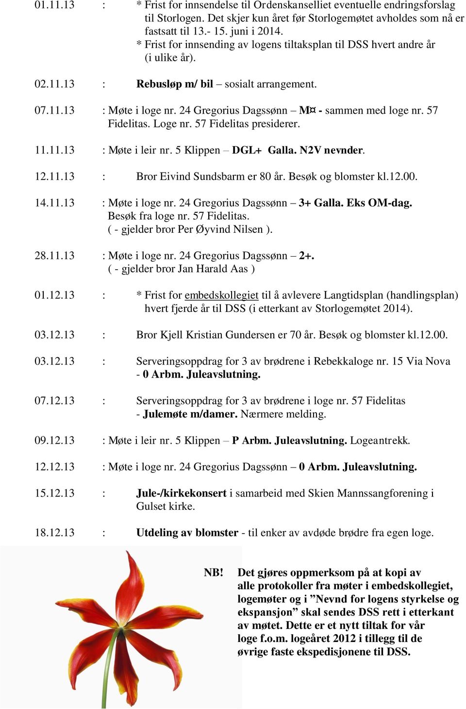 24 Gregorius Dagssønn M - sammen med loge nr. 57 Fidelitas. Loge nr. 57 Fidelitas presiderer. 11.11.13 : Møte i leir nr. 5 Klippen DGL+ Galla. N2V nevnder. 12.11.13 : Bror Eivind Sundsbarm er 80 år.