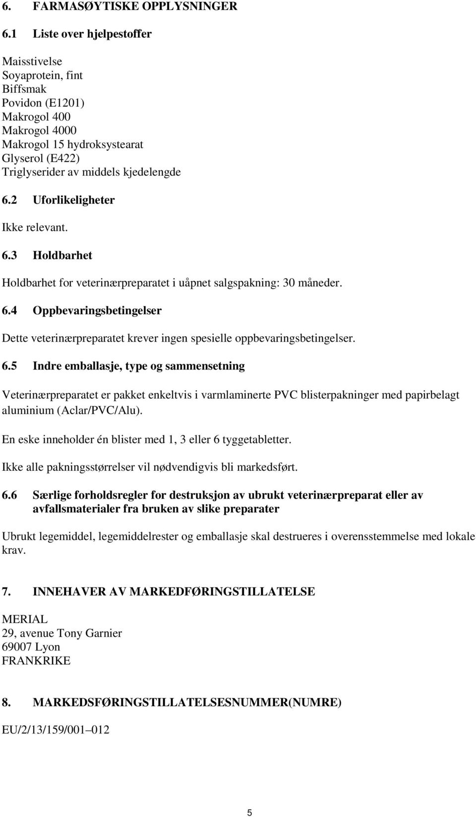 2 Uforlikeligheter Ikke relevant. 6.3 Holdbarhet Holdbarhet for veterinærpreparatet i uåpnet salgspakning: 30 måneder. 6.4 Oppbevaringsbetingelser Dette veterinærpreparatet krever ingen spesielle oppbevaringsbetingelser.