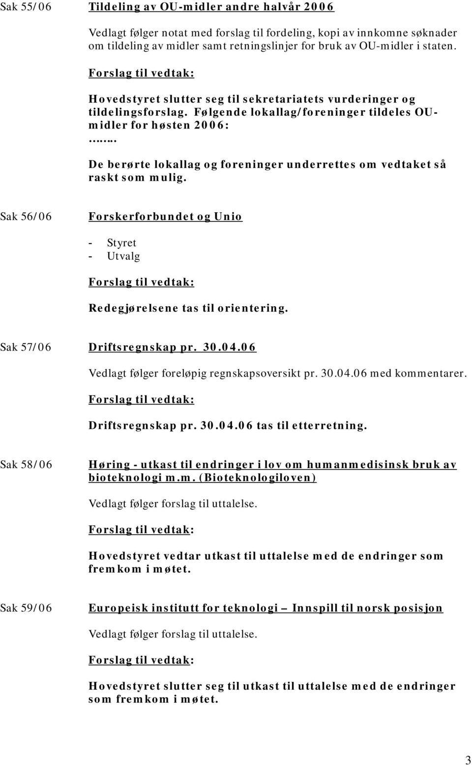 . De berørte lokallag og foreninger underrettes om vedtaket så raskt som mulig. Sak 56/06 Forskerforbundet og Unio - Styret - Utvalg Redegjørelsene tas til orientering. Sak 57/06 Driftsregnskap pr.