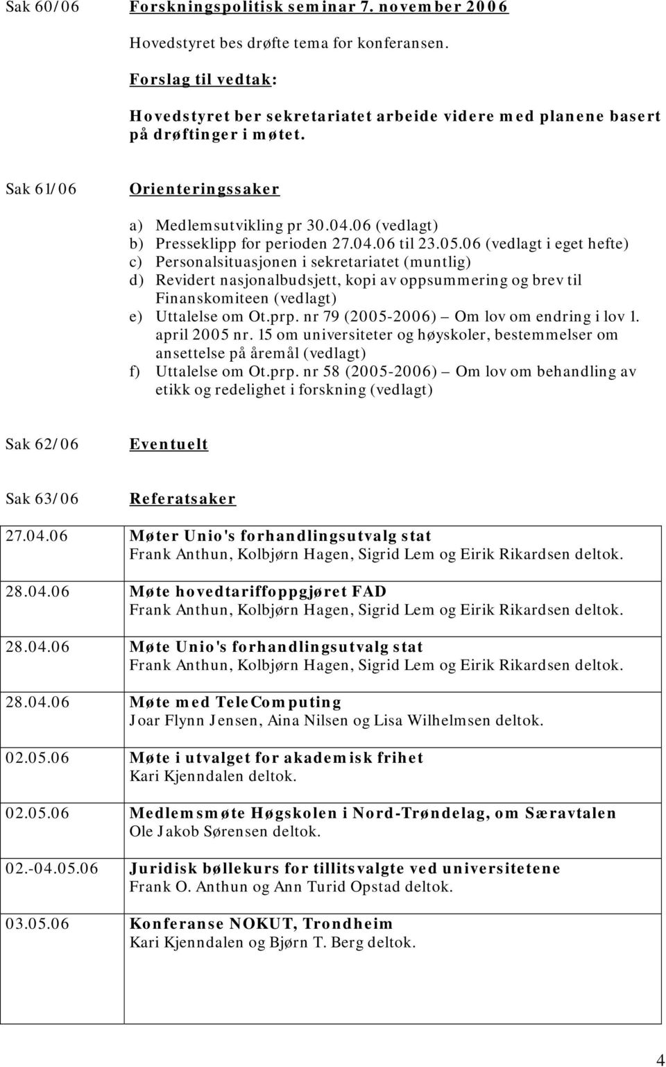 06 (vedlagt i eget hefte) c) Personalsituasjonen i sekretariatet (muntlig) d) Revidert nasjonalbudsjett, kopi av oppsummering og brev til Finanskomiteen (vedlagt) e) Uttalelse om Ot.prp.