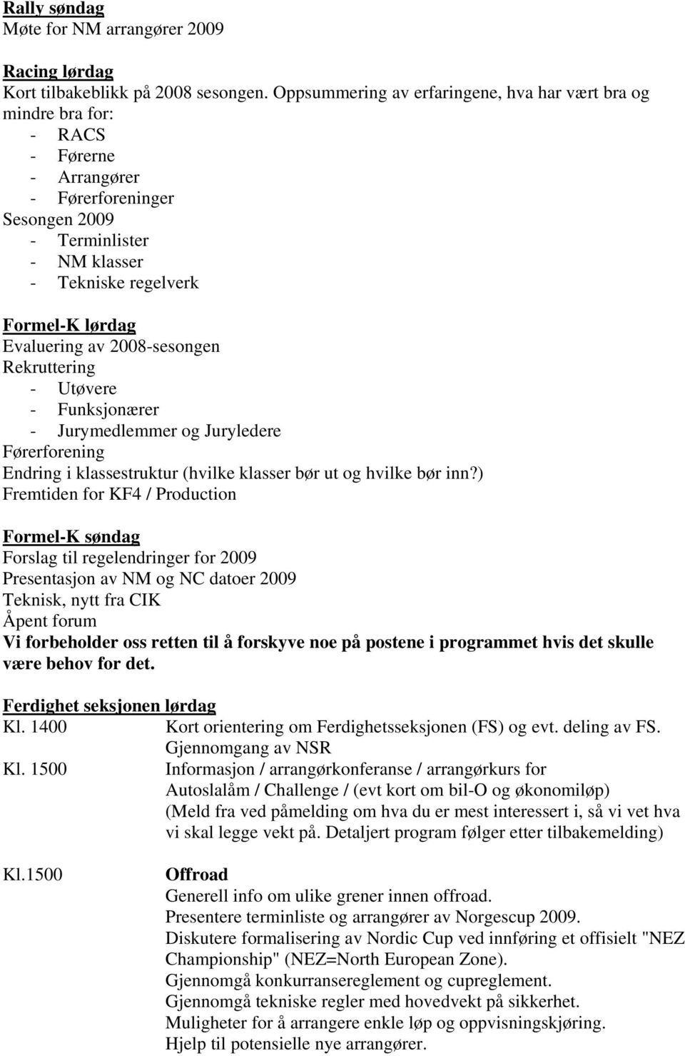 Evaluering av 2008-sesongen Rekruttering - Utøvere - Funksjonærer - Jurymedlemmer og Juryledere Førerforening Endring i klassestruktur (hvilke klasser bør ut og hvilke bør inn?