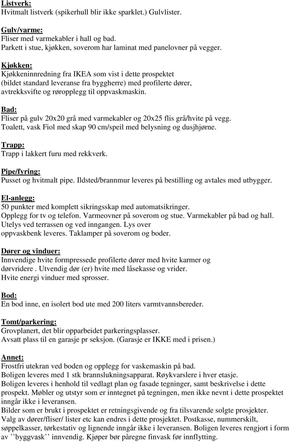 Bad: Fliser på gulv 20x20 grå med varmekabler og 20x25 flis grå/hvite på vegg. Toalett, vask Fiol med skap 90 cm/speil med belysning og dusjhjørne. Trapp: Trapp i lakkert furu med rekkverk.