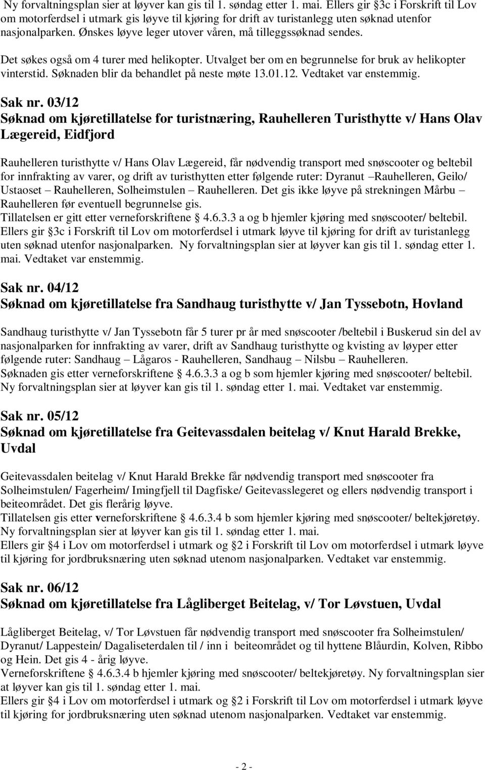 Ønskes løyve leger utover våren, må tilleggssøknad sendes. Det søkes også om 4 turer med helikopter. Utvalget ber om en begrunnelse for bruk av helikopter vinterstid.