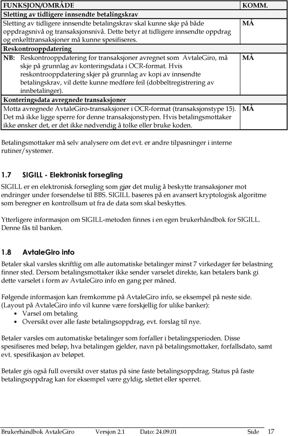 Reskontrooppdatering NB: Reskontrooppdatering for transaksjoner avregnet som AvtaleGiro, må skje på grunnlag av konteringsdata i OCR-format.