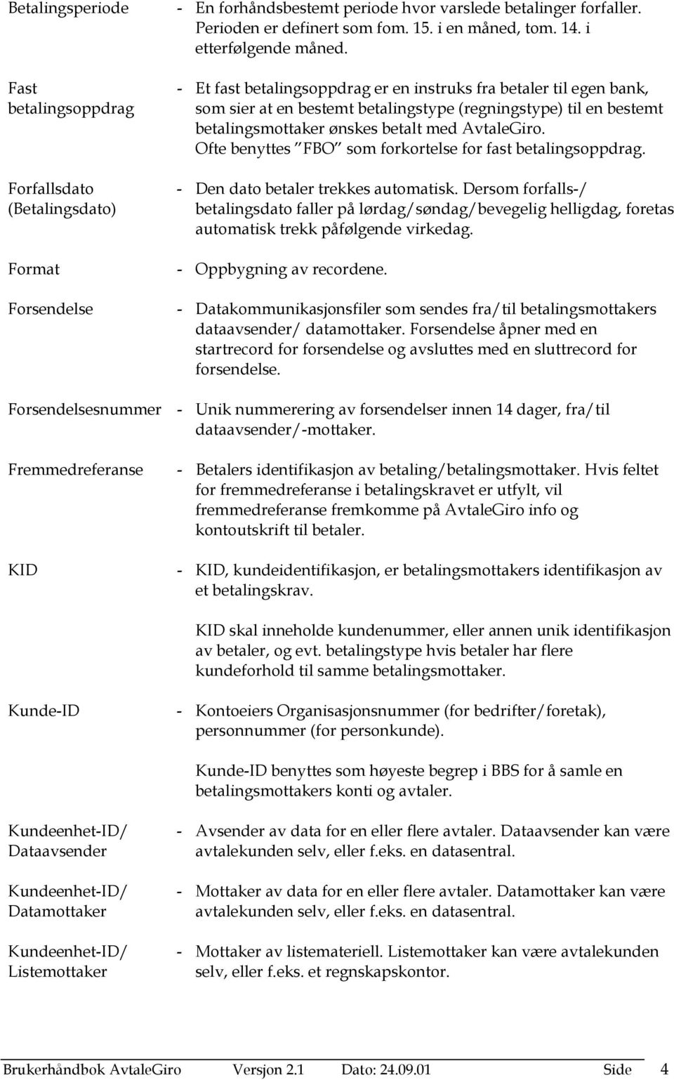 - Et fast betalingsoppdrag er en instruks fra betaler til egen bank, som sier at en bestemt betalingstype (regningstype) til en bestemt betalingsmottaker ønskes betalt med AvtaleGiro.