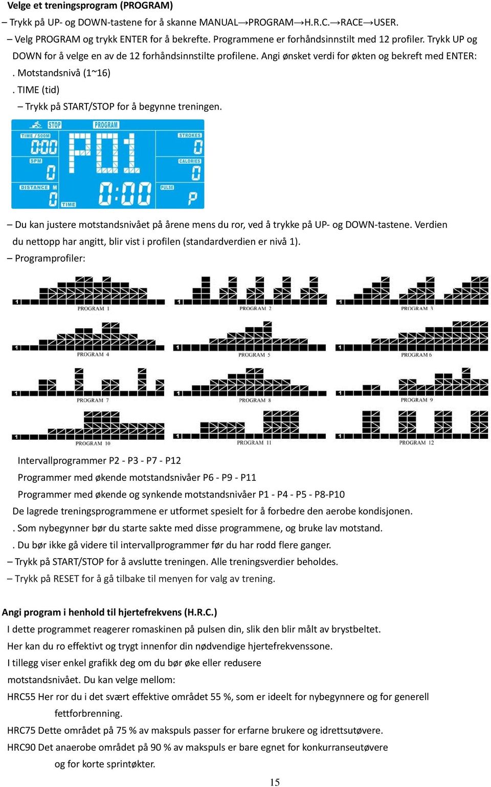 TIME (tid) Trykk på START/STOP for å begynne treningen. Du kan justere motstandsnivået på årene mens du ror, ved å trykke på UP og DOWN tastene.