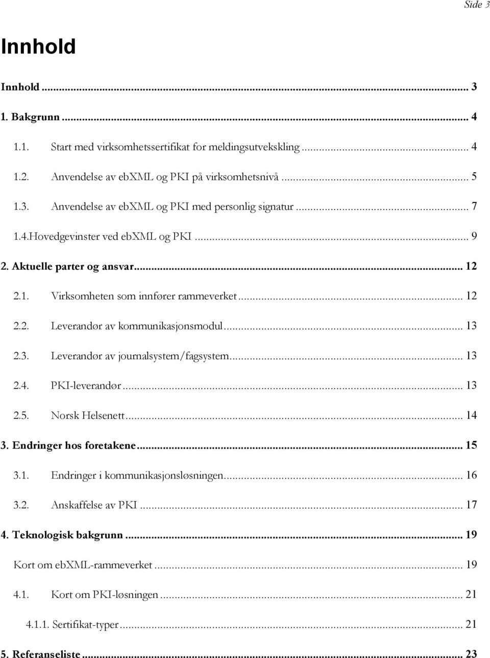 2.3. Leverandør av journalsystem/fagsystem... 13 2.4. PKI-leverandør... 13 2.5. Norsk Helsenett... 14 3. Endringer hos foretakene... 15 3.1. Endringer i kommunikasjonsløsningen... 16 3.2. Anskaffelse av PKI.