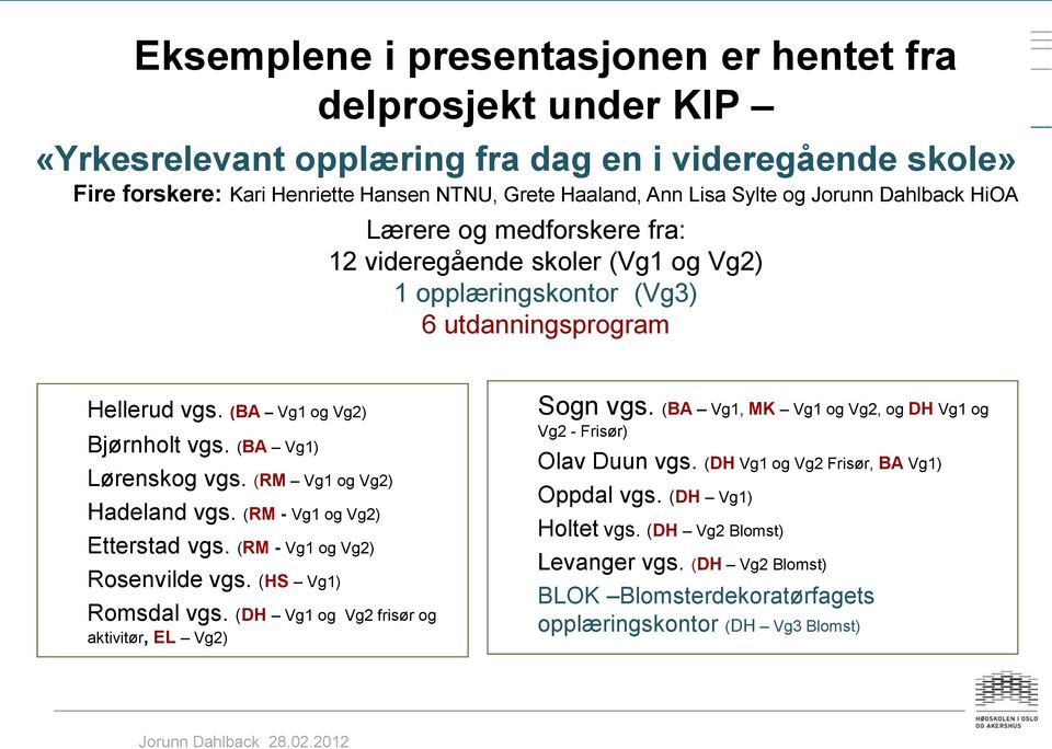 (RM Vg1 og Vg2) Hadeland vgs. (RM - Vg1 og Vg2) Etterstad vgs. (RM - Vg1 og Vg2) Rosenvilde vgs. (HS Vg1) Romsdal vgs. (DH Vg1 og Vg2 frisør og aktivitør, EL Vg2) Sogn vgs.