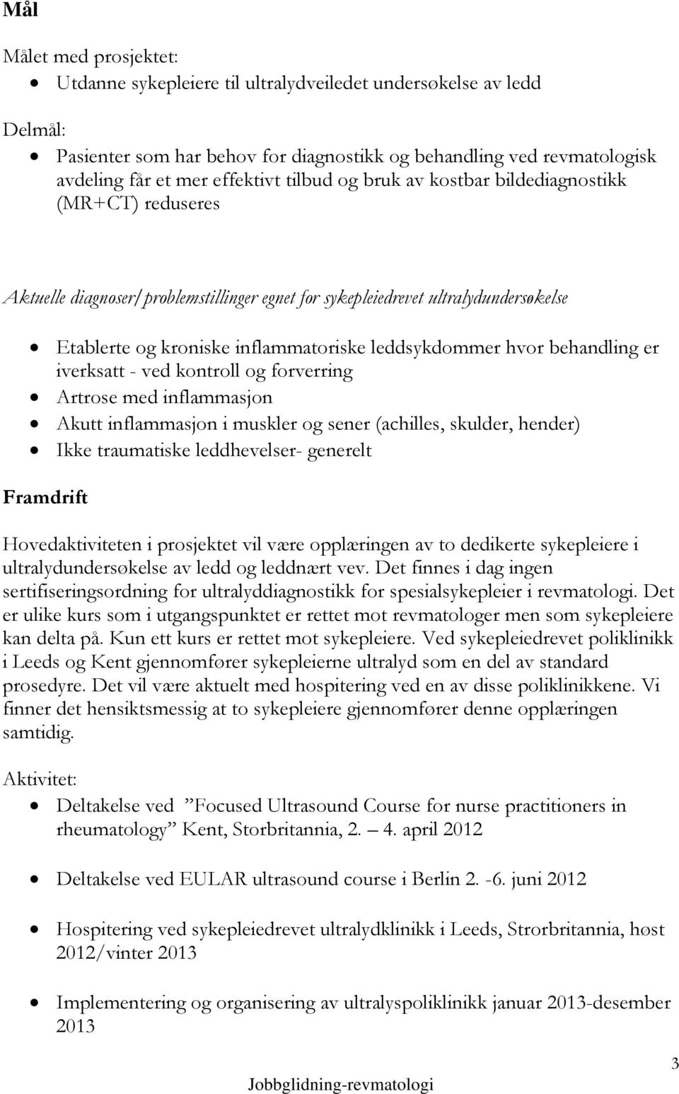 hvor behandling er iverksatt - ved kontroll og forverring Artrose med inflammasjon Akutt inflammasjon i muskler og sener (achilles, skulder, hender) Ikke traumatiske leddhevelser- generelt Framdrift