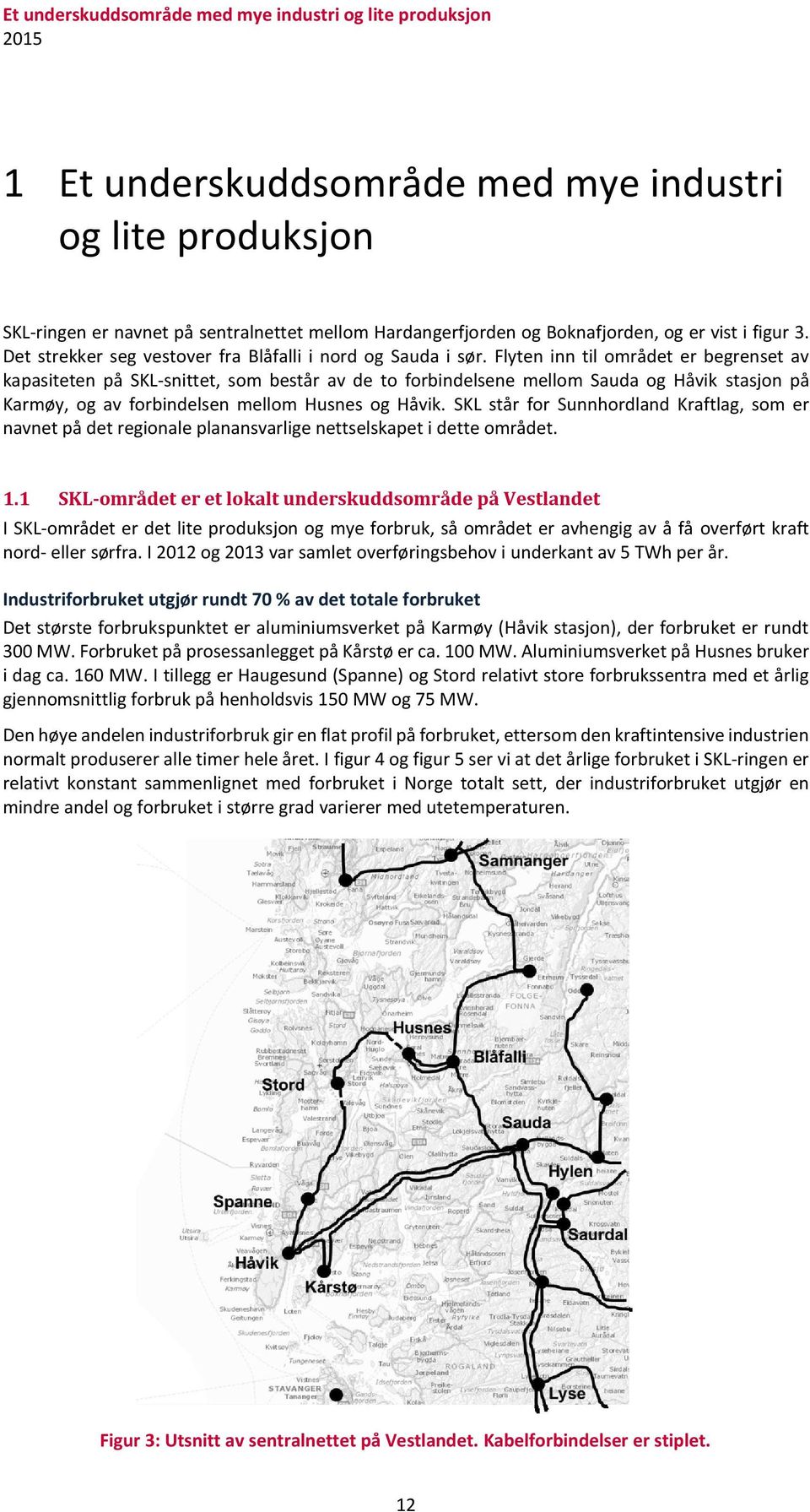 Flyten inn til området er begrenset av kapasiteten på SKL-snittet, som består av de to forbindelsene mellom Sauda og Håvik stasjon på Karmøy, og av forbindelsen mellom Husnes og Håvik.