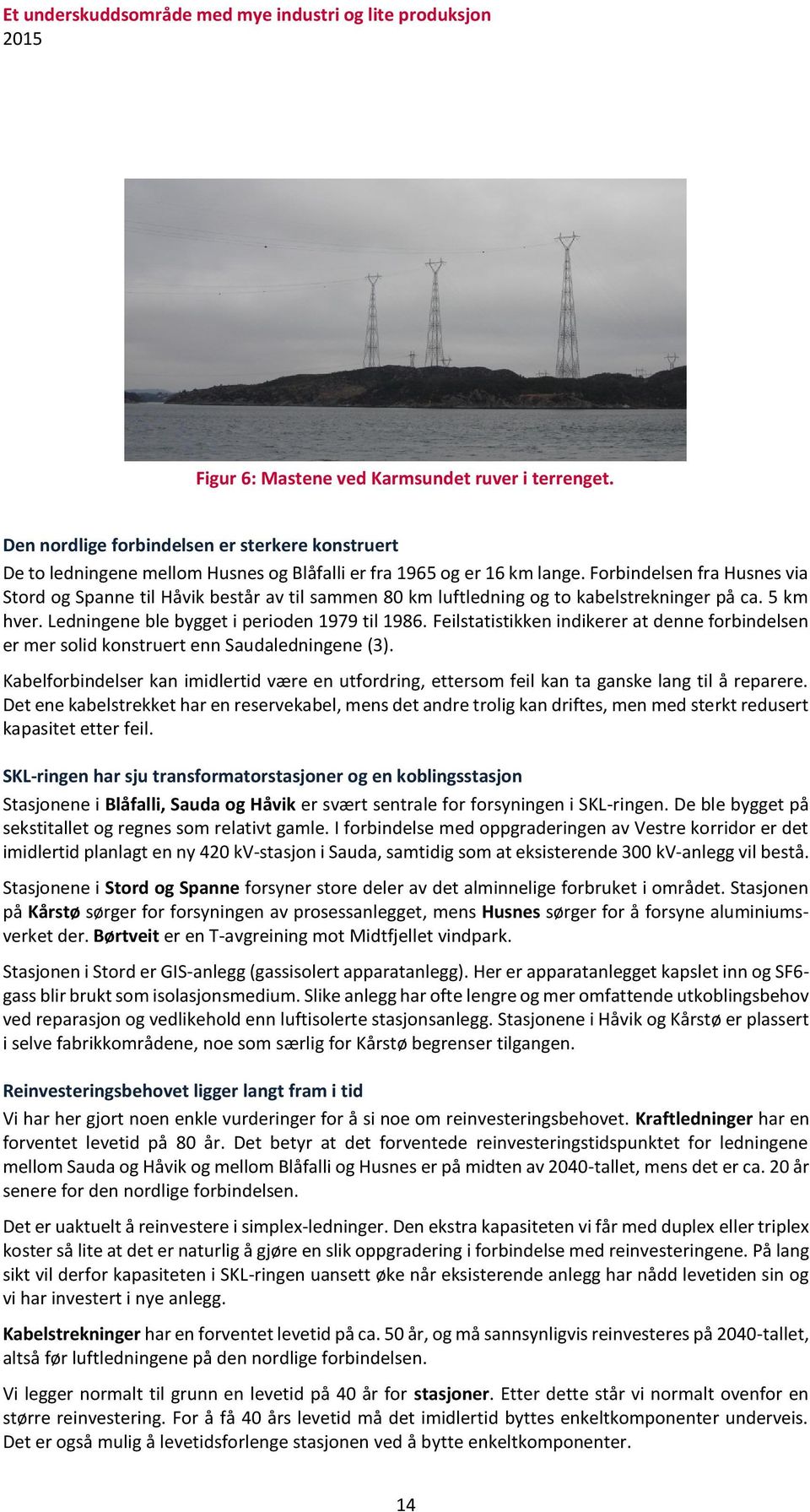 Forbindelsen fra Husnes via Stord og Spanne til Håvik består av til sammen 80 km luftledning og to kabelstrekninger på ca. 5 km hver. Ledningene ble bygget i perioden 1979 til 1986.